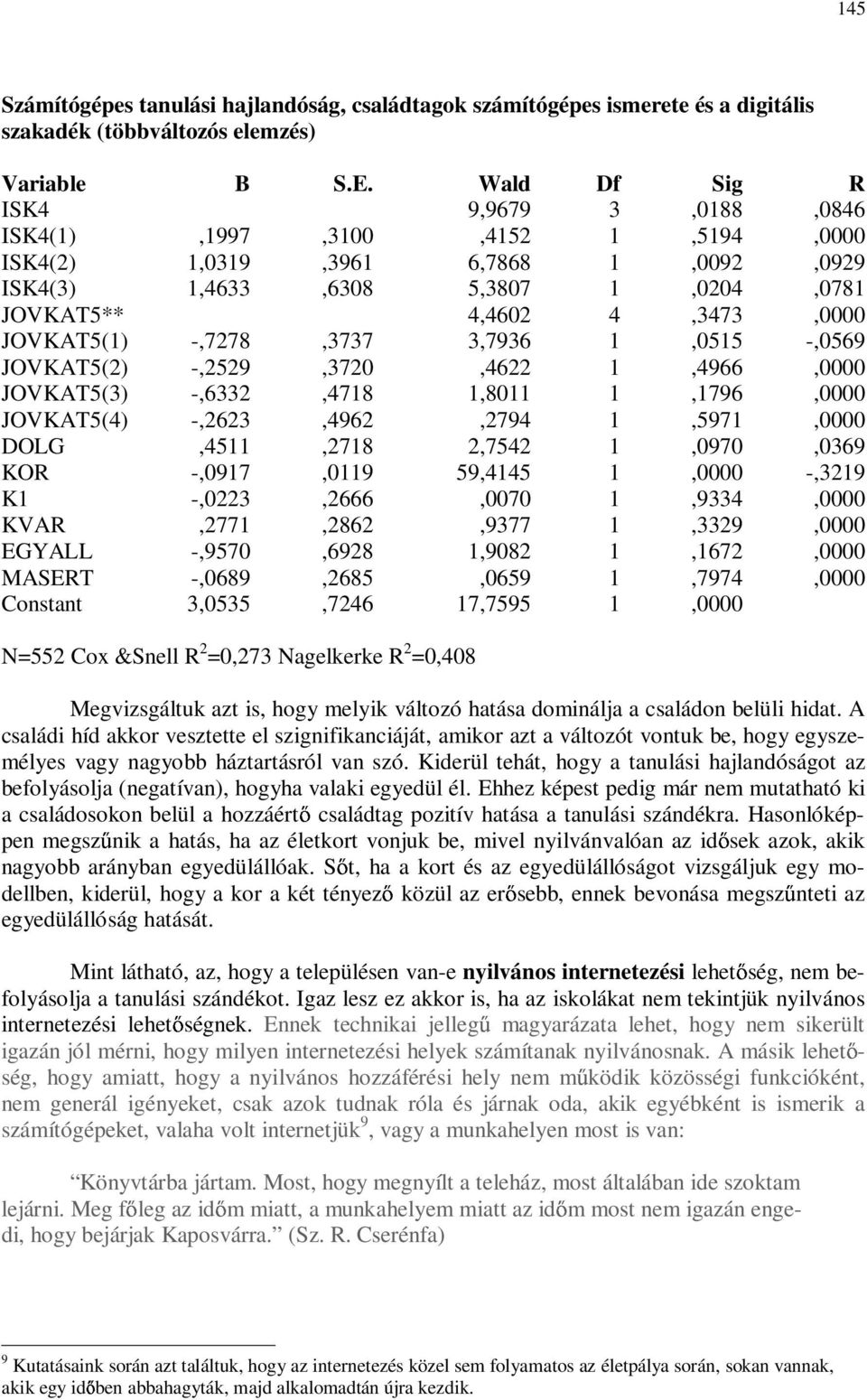 -,7278,3737 3,7936 1,0515 -,0569 JOVKAT5(2) -,2529,3720,4622 1,4966,0000 JOVKAT5(3) -,6332,4718 1,8011 1,1796,0000 JOVKAT5(4) -,2623,4962,2794 1,5971,0000 DOLG,4511,2718 2,7542 1,0970,0369 KOR