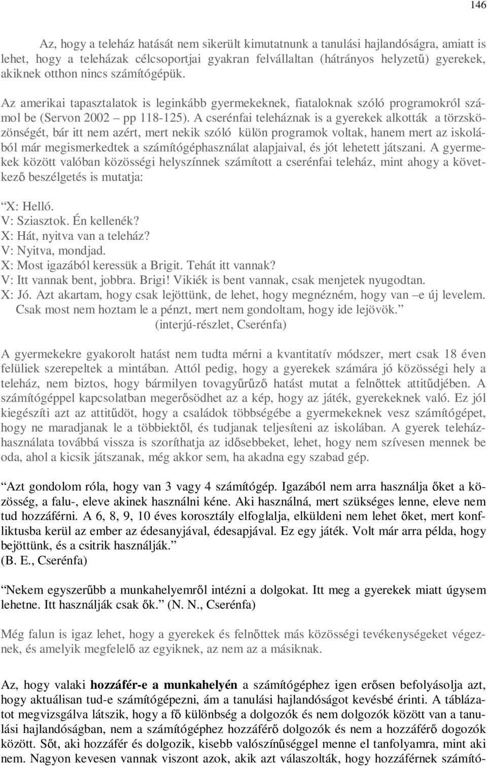 A cserénfai teleháznak is a gyerekek alkották a törzsközönségét, bár itt nem azért, mert nekik szóló külön programok voltak, hanem mert az iskolából már megismerkedtek a számítógéphasználat