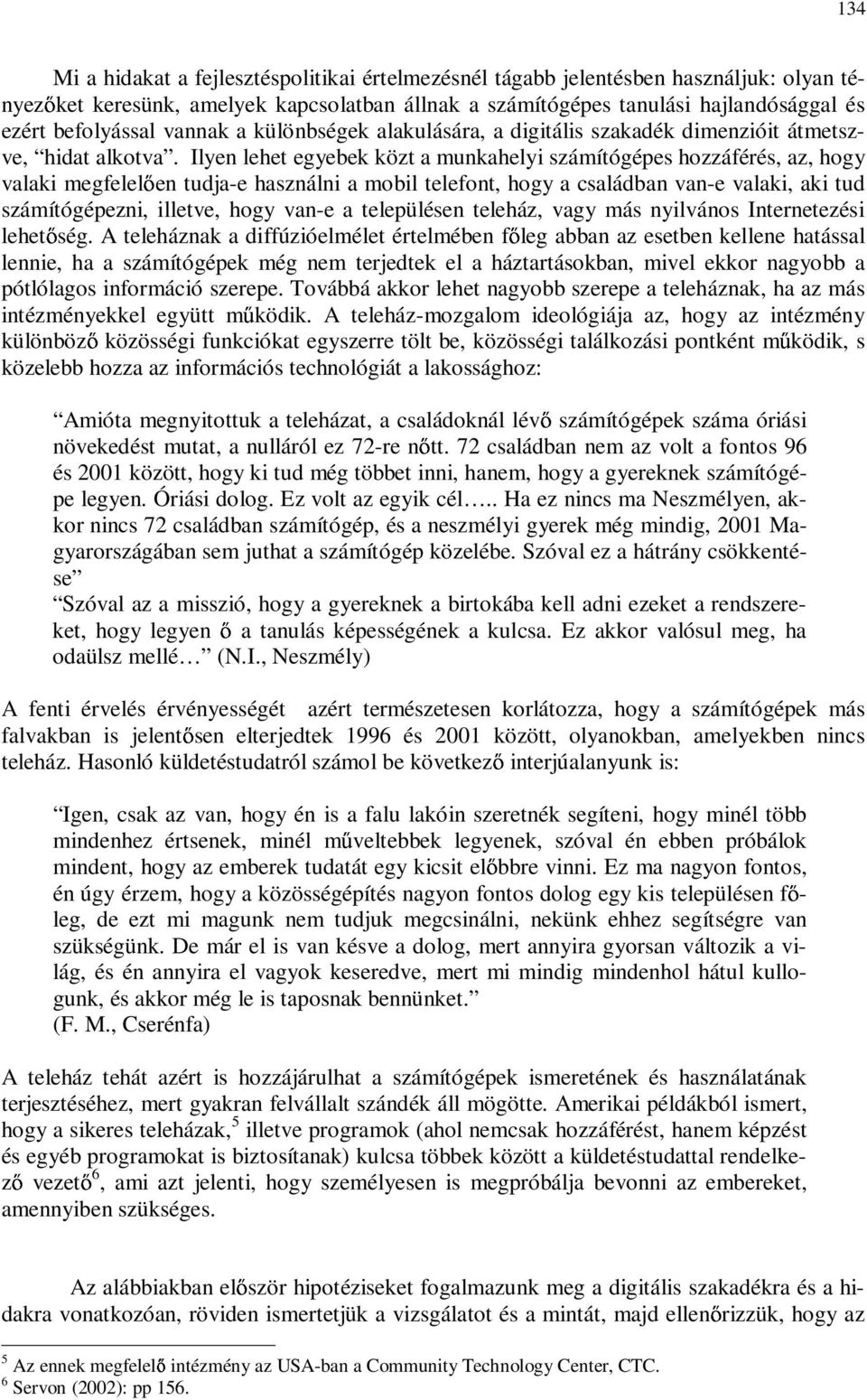 Ilyen lehet egyebek közt a munkahelyi számítógépes hozzáférés, az, hogy valaki megfelel en tudja-e használni a mobil telefont, hogy a családban van-e valaki, aki tud számítógépezni, illetve, hogy