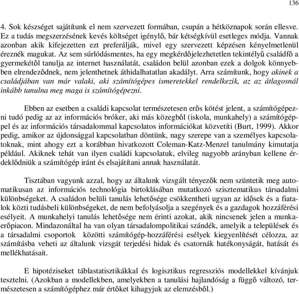 Az sem súrlódásmentes, ha egy megkérd jelezhetetlen tekintély családf a gyermekét l tanulja az internet használatát, családon belül azonban ezek a dolgok könnyebben elrendez dnek, nem jelenthetnek