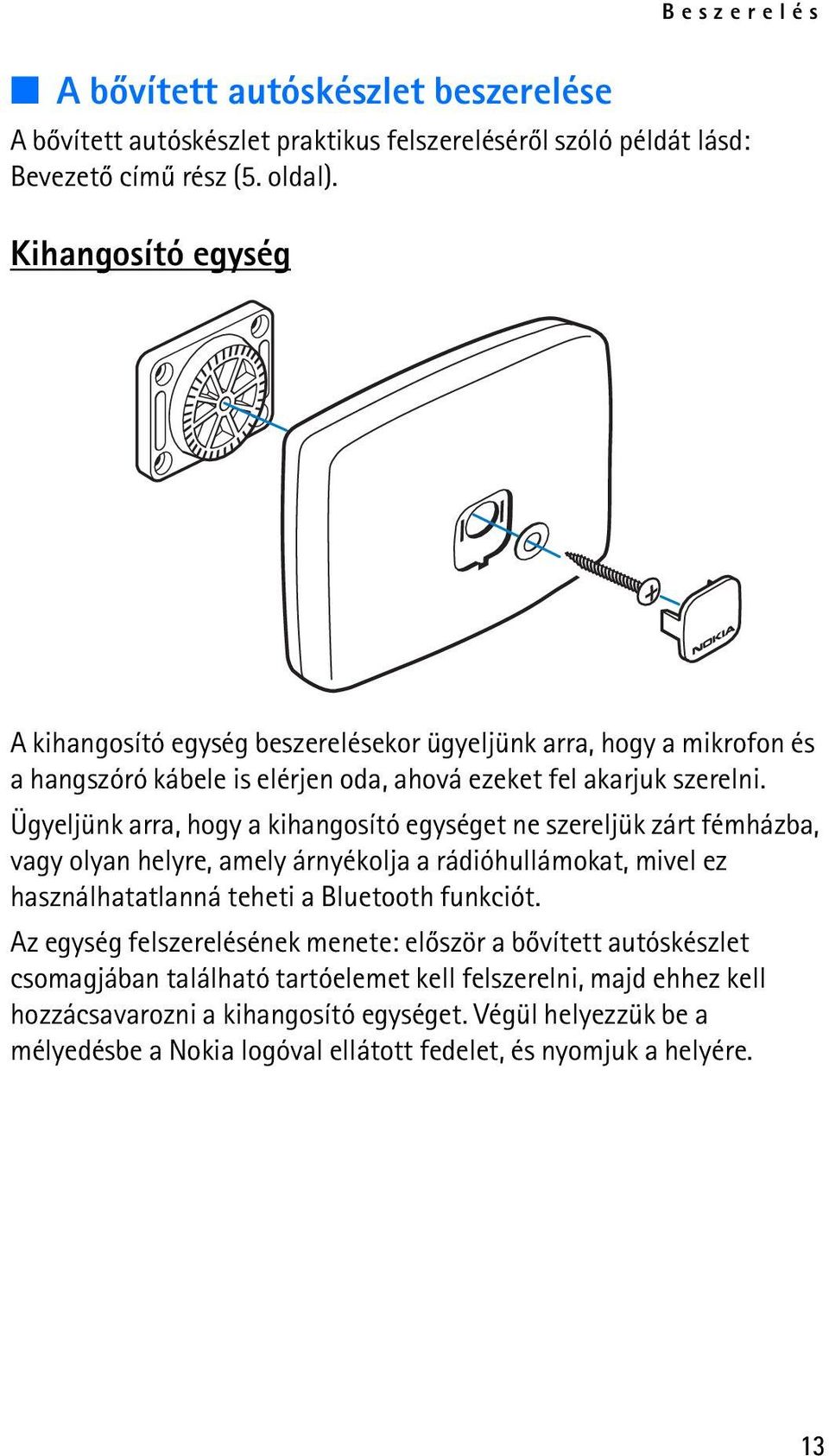 Ügyeljünk arra, hogy a kihangosító egységet ne szereljük zárt fémházba, vagy olyan helyre, amely árnyékolja a rádióhullámokat, mivel ez használhatatlanná teheti a Bluetooth funkciót.