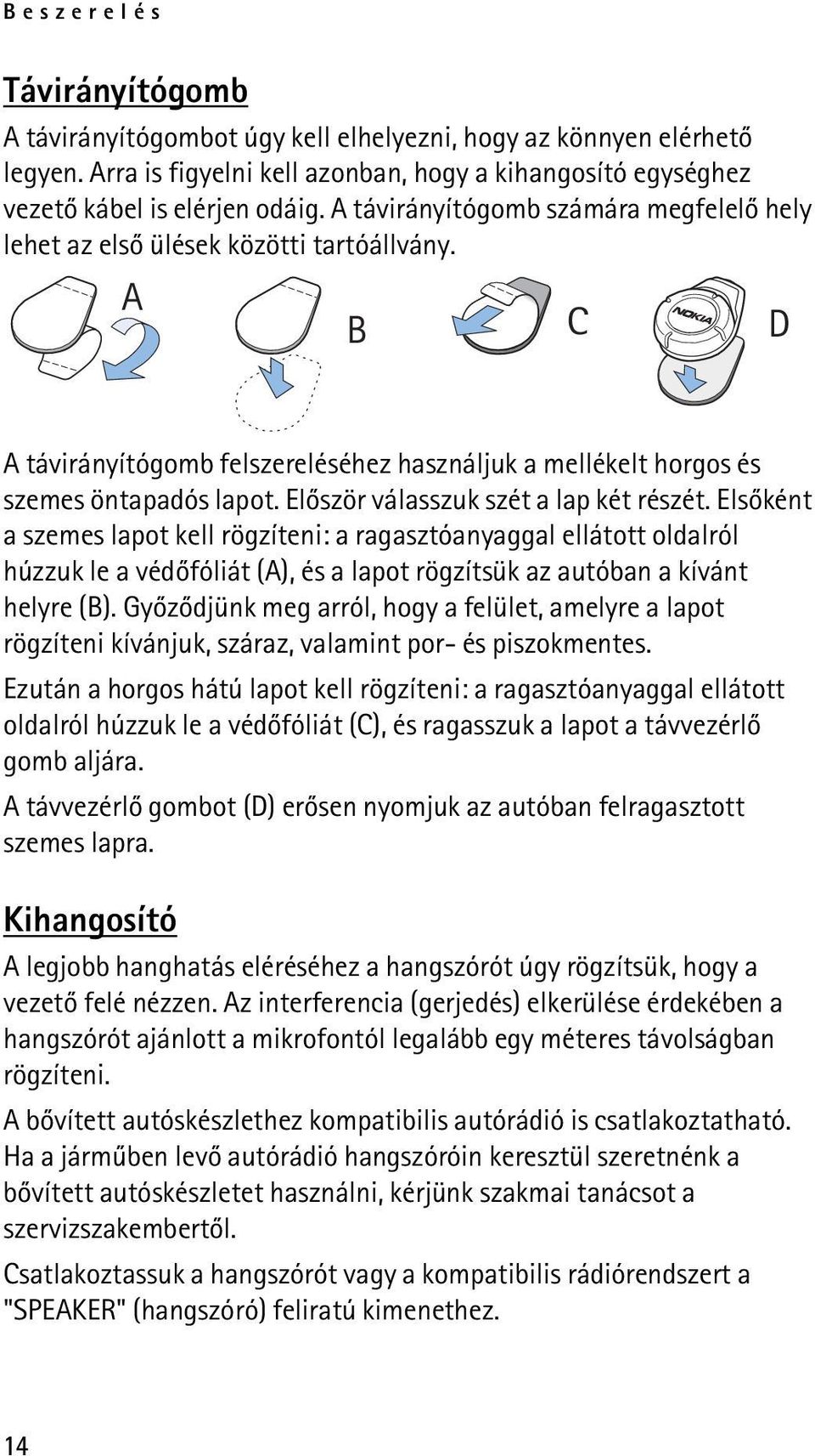 Elõször válasszuk szét a lap két részét. Elsõként a szemes lapot kell rögzíteni: a ragasztóanyaggal ellátott oldalról húzzuk le a védõfóliát (A), és a lapot rögzítsük az autóban a kívánt helyre (B).