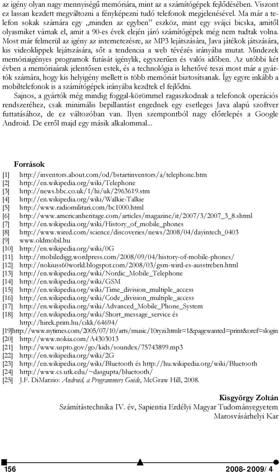 Most már felmerül az igény az internetezésre, az MP3 lejátszására, Java játékok játszására, kis videoklippek lejátszására, sőt a tendencia a web tévézés irányába mutat.