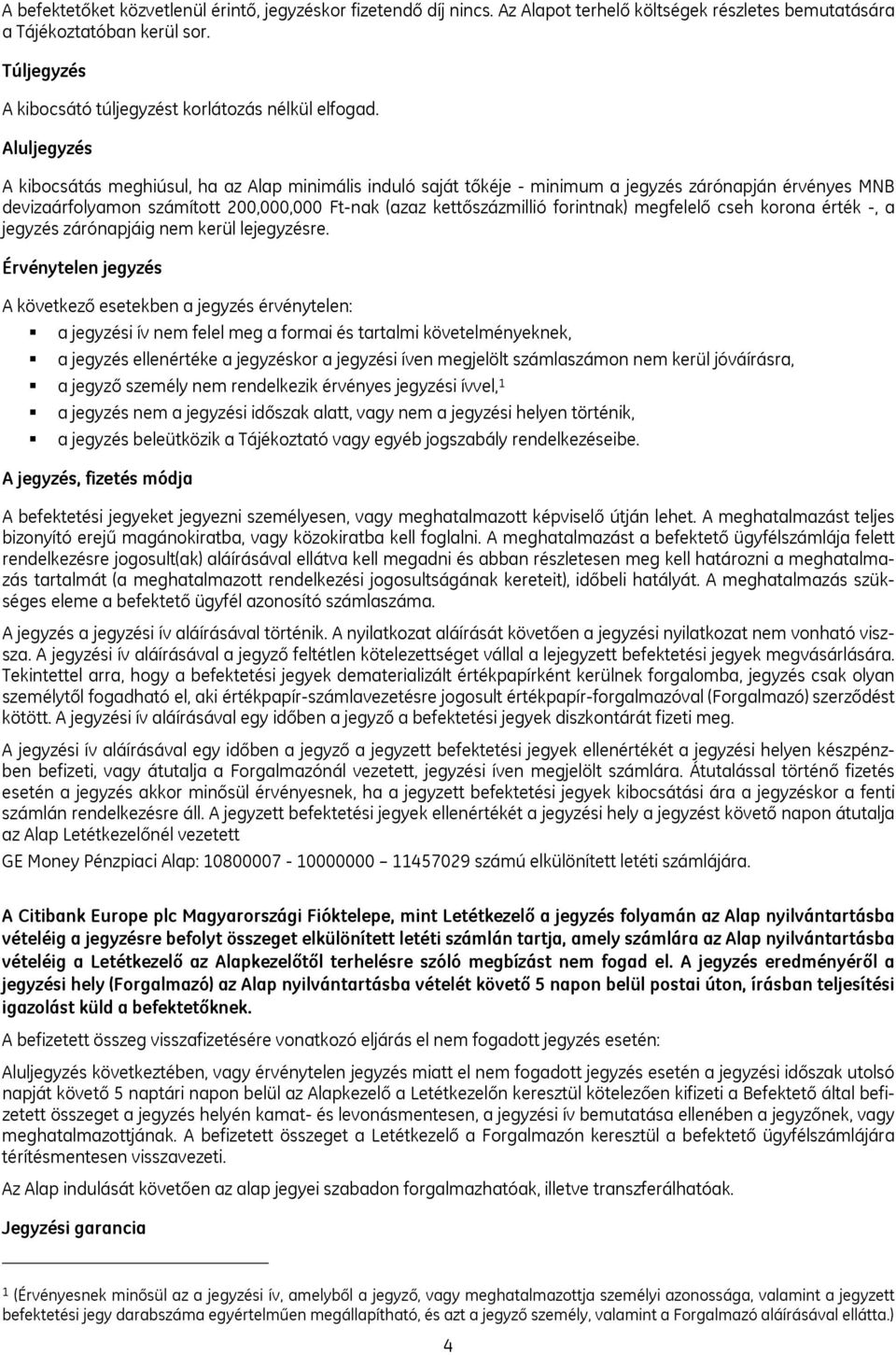 Aluljegyzés A kibocsátás meghiúsul, ha az Alap minimális induló saját tőkéje - minimum a jegyzés zárónapján érvényes MNB devizaárfolyamon számított 200,000,000 Ft-nak (azaz kettőszázmillió forintnak)