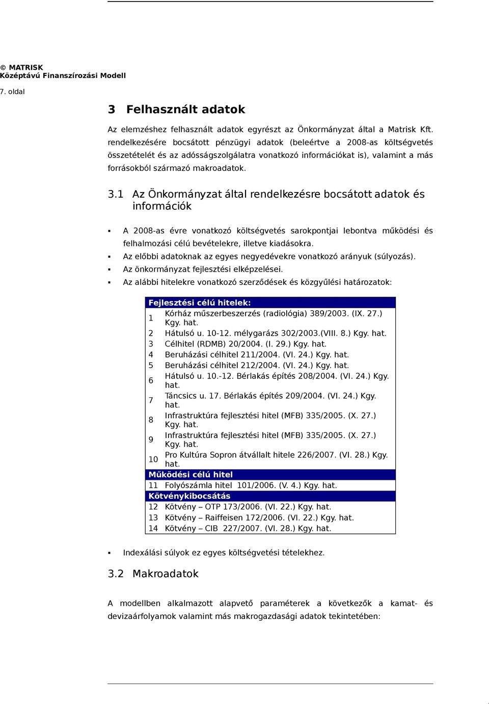 1 Az Önkormányzat által rendelkezésre bocsátott adatok és információk A 2008-as évre vonatkozó költségvetés sarokpontjai lebontva működési és felhalmozási célú bevételekre, illetve kiadásokra.