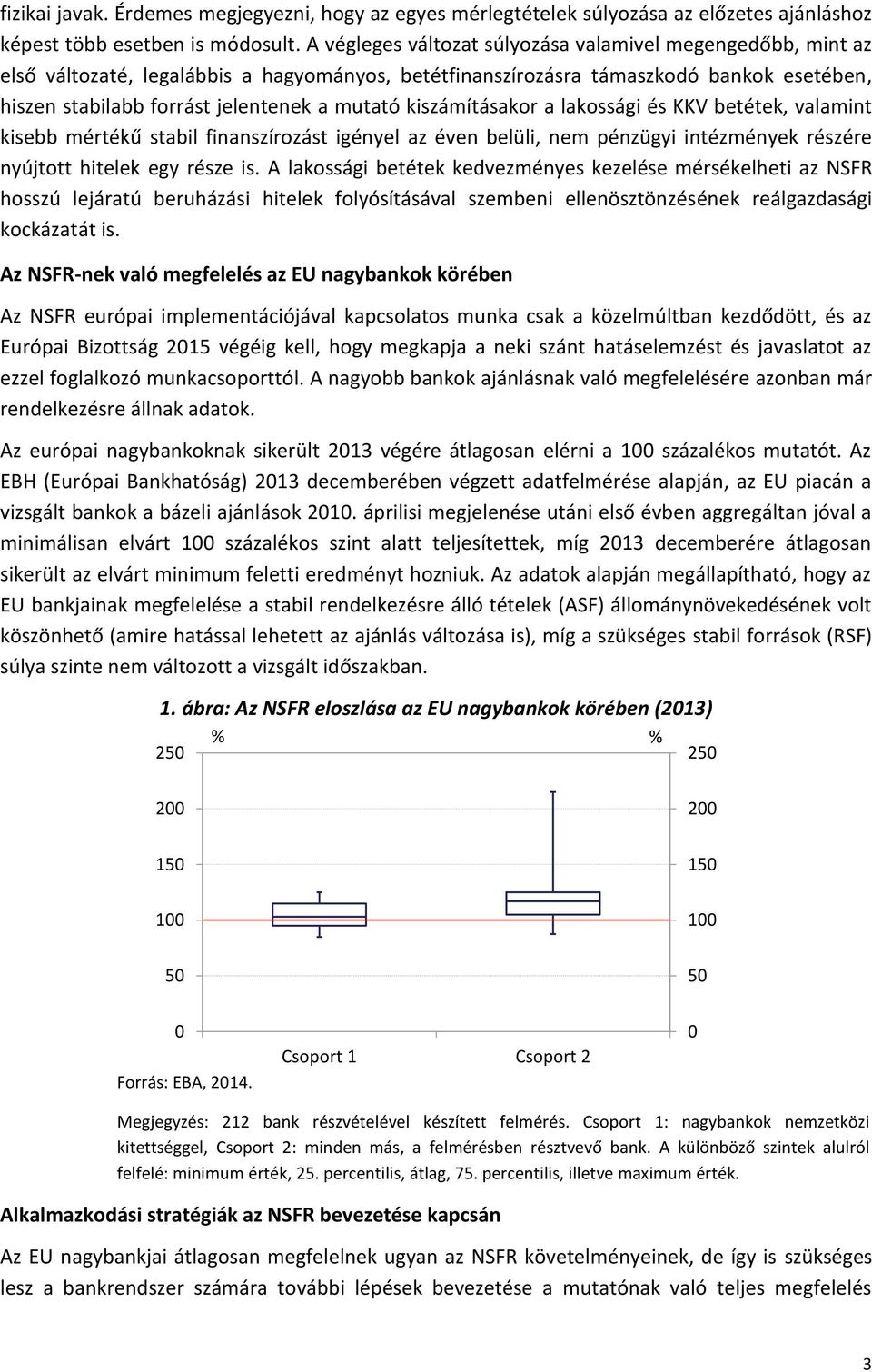 kiszámításakor a lakossági és KKV betétek, valamint kisebb mértékű stabil finanszírozást igényel az éven belüli, nem pénzügyi intézmények részére nyújtott hitelek egy része is.