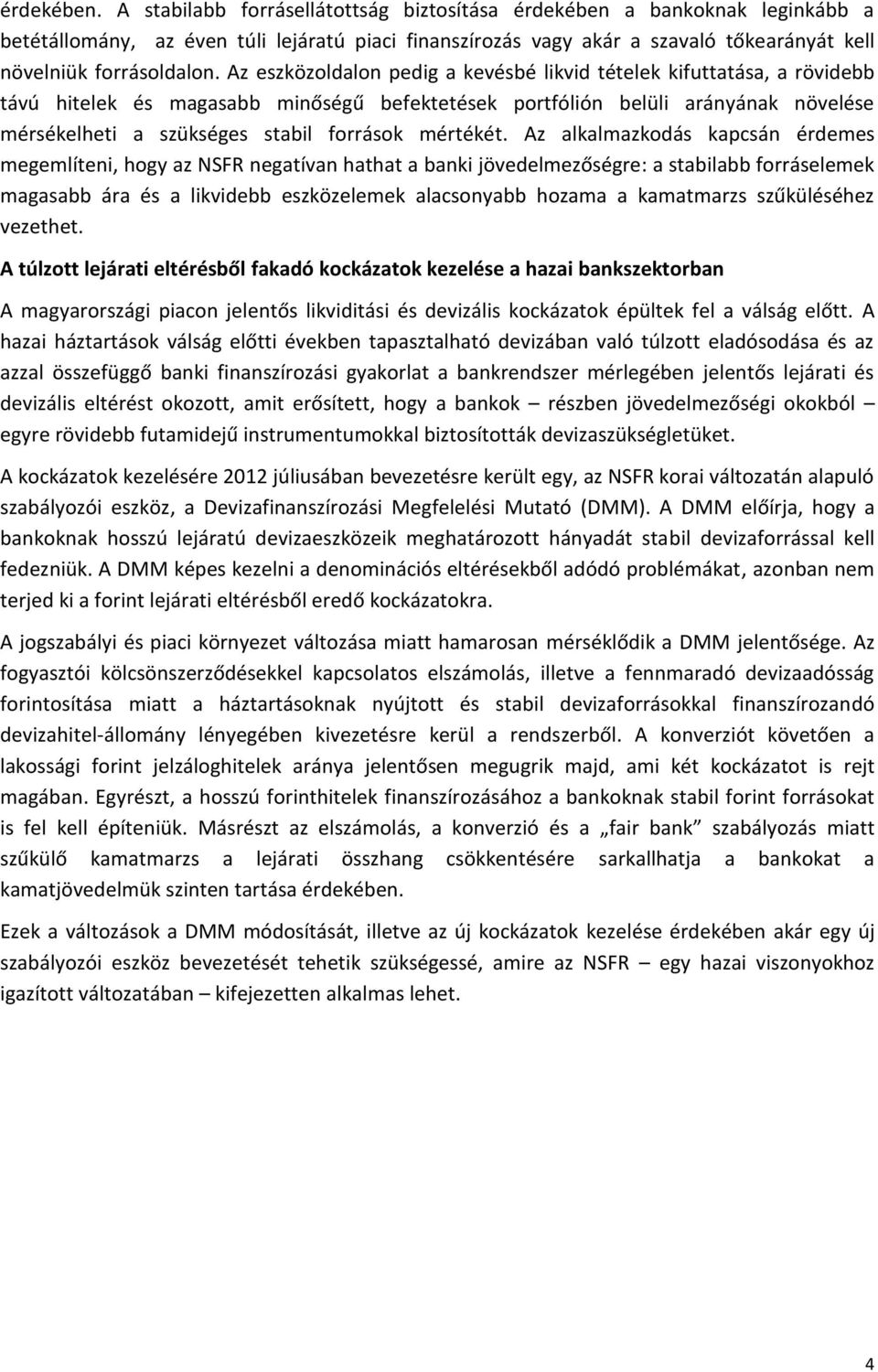 Az eszközoldalon pedig a kevésbé likvid tételek kifuttatása, a rövidebb távú hitelek és magasabb minőségű befektetések portfólión belüli arányának növelése mérsékelheti a szükséges stabil források