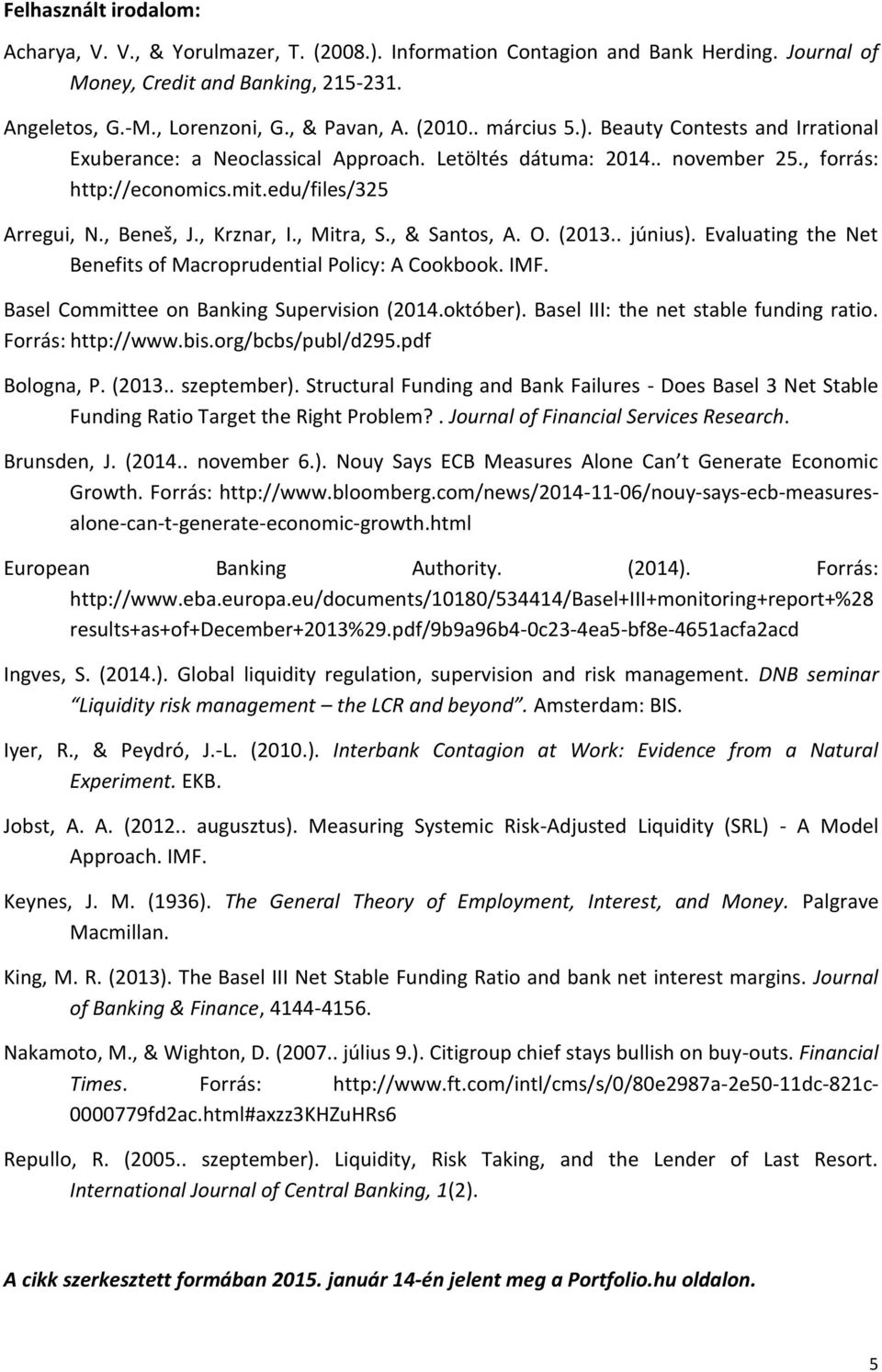 , Krznar, I., Mitra, S., & Santos, A. O. (2013.. június). Evaluating the Net Benefits of Macroprudential Policy: A Cookbook. IMF. Basel Committee on Banking Supervision (2014.október).