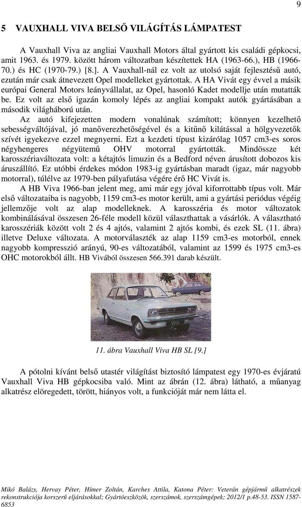 A HA Vivát egy évvel a másik európai General Motors leányvállalat, az Opel, hasonló Kadet modellje után mutatták be.