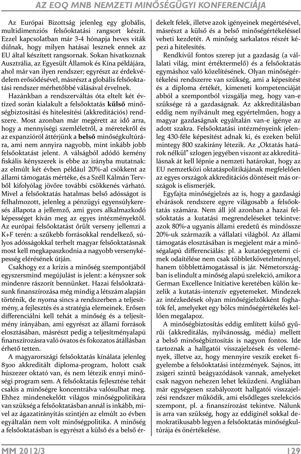 Sokan hivatkoznak Ausztrália, az Egyesült Államok és Kína példájára, ahol már van ilyen rendszer; egyrészt az érdekvédelem erősödésével, másrészt a globális felsőoktatási rendszer mérhetőbbé