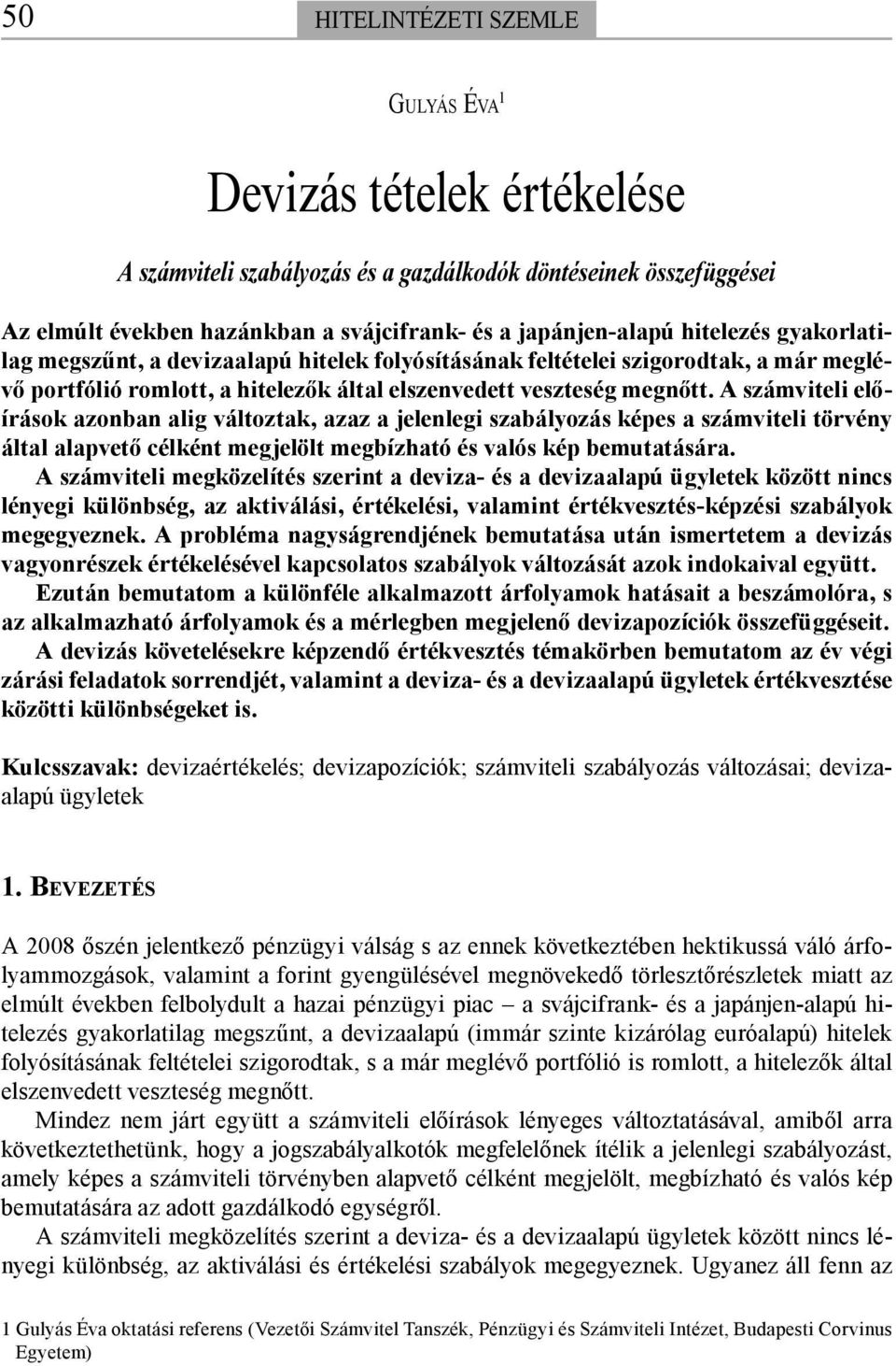 A számviteli előírások azonban alig változtak, azaz a jelenlegi szabályozás képes a számviteli törvény által alapvető célként megjelölt megbízható és valós kép bemutatására.