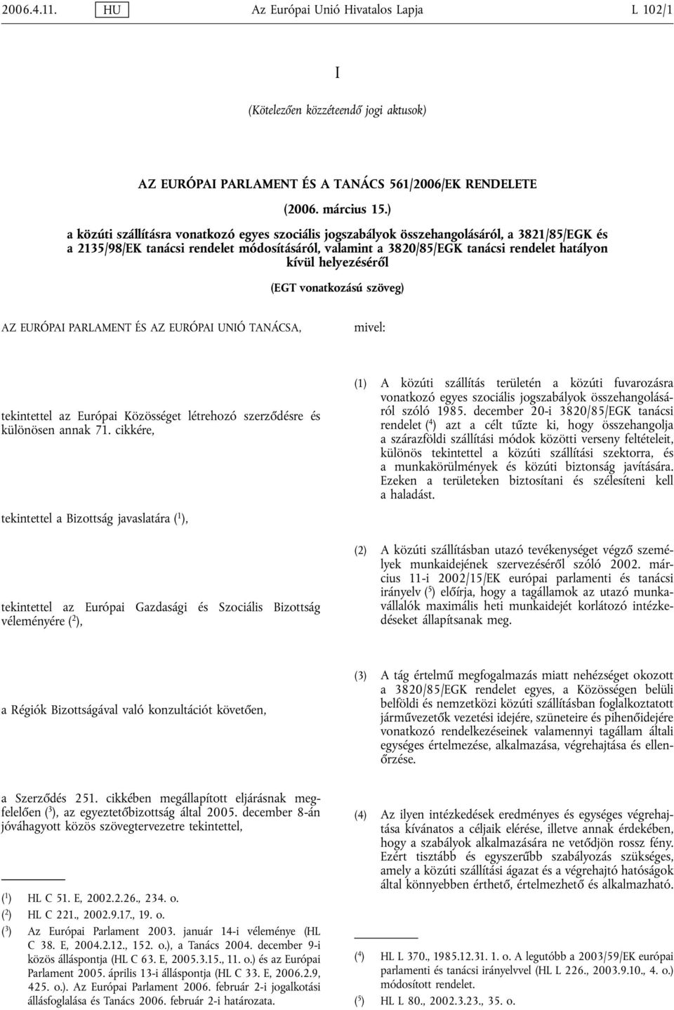 helyezéséről (EGT vonatkozású szöveg) AZ EURÓPAI PARLAMENT ÉS AZ EURÓPAI UNIÓ TANÁCSA, mivel: tekintettel az Európai Közösséget létrehozó szerződésre és különösen annak 71.