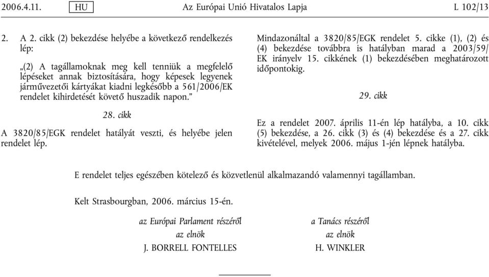 561/2006/EK rendelet kihirdetését követő huszadik napon. 28. cikk A 3820/85/EGK rendelet hatályát veszti, és helyébe jelen rendelet lép. Mindazonáltal a 3820/85/EGK rendelet 5.