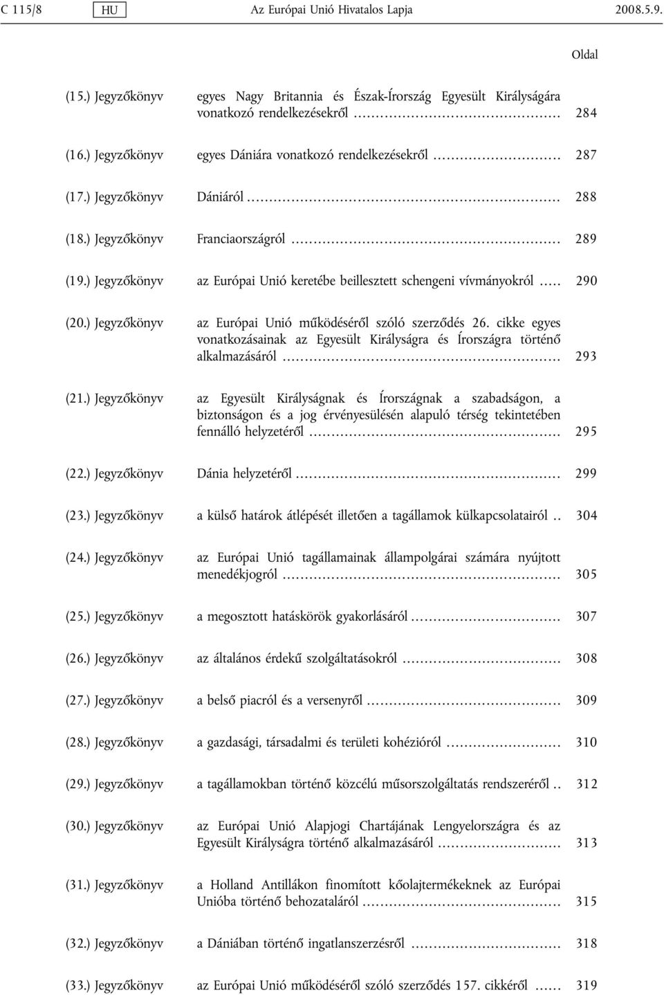 ) Jegyzőkönyv az Európai Unió keretébe beillesztett schengeni vívmányokról... 290 (20.) Jegyzőkönyv az Európai Unió működéséről szóló szerződés 26.