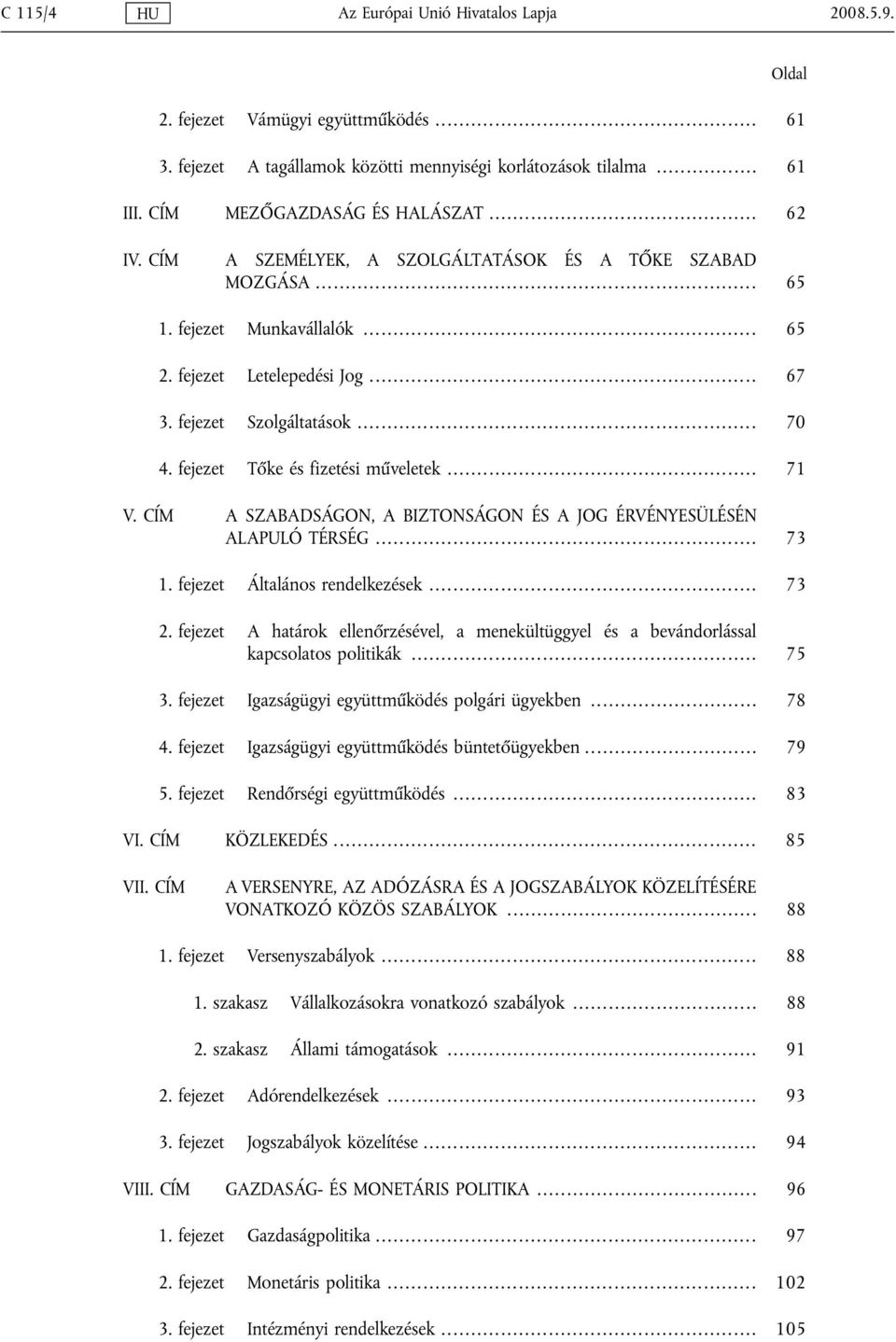 .. 70 4. fejezet Tőke és fizetési műveletek... 71 V. CÍM A SZABADSÁGON, A BIZTONSÁGON ÉS A JOG ÉRVÉNYESÜLÉSÉN ALAPULÓ TÉRSÉG... 73 1. fejezet Általános rendelkezések... 73 2.