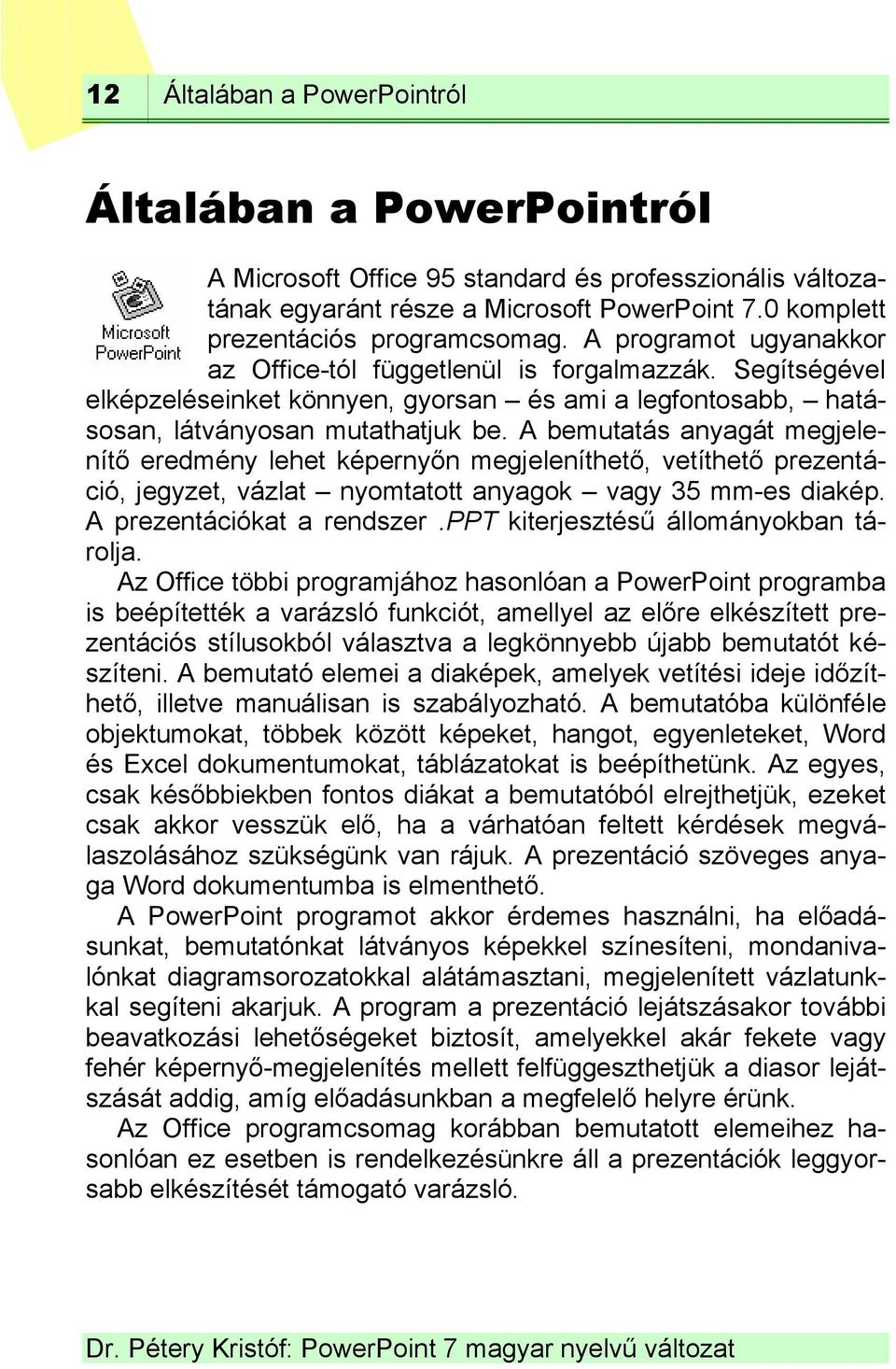 A bemutatás anyagát megjelenítő eredmény lehet képernyőn megjeleníthető, vetíthető prezentáció, jegyzet, vázlat nyomtatott anyagok vagy 35 mm-es diakép. A prezentációkat a rendszer.