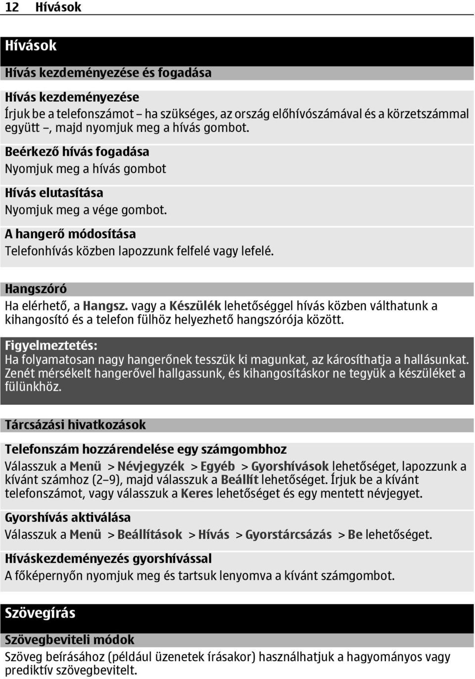 vagy a Készülék lehetőséggel hívás közben válthatunk a kihangosító és a telefon fülhöz helyezhető hangszórója között.