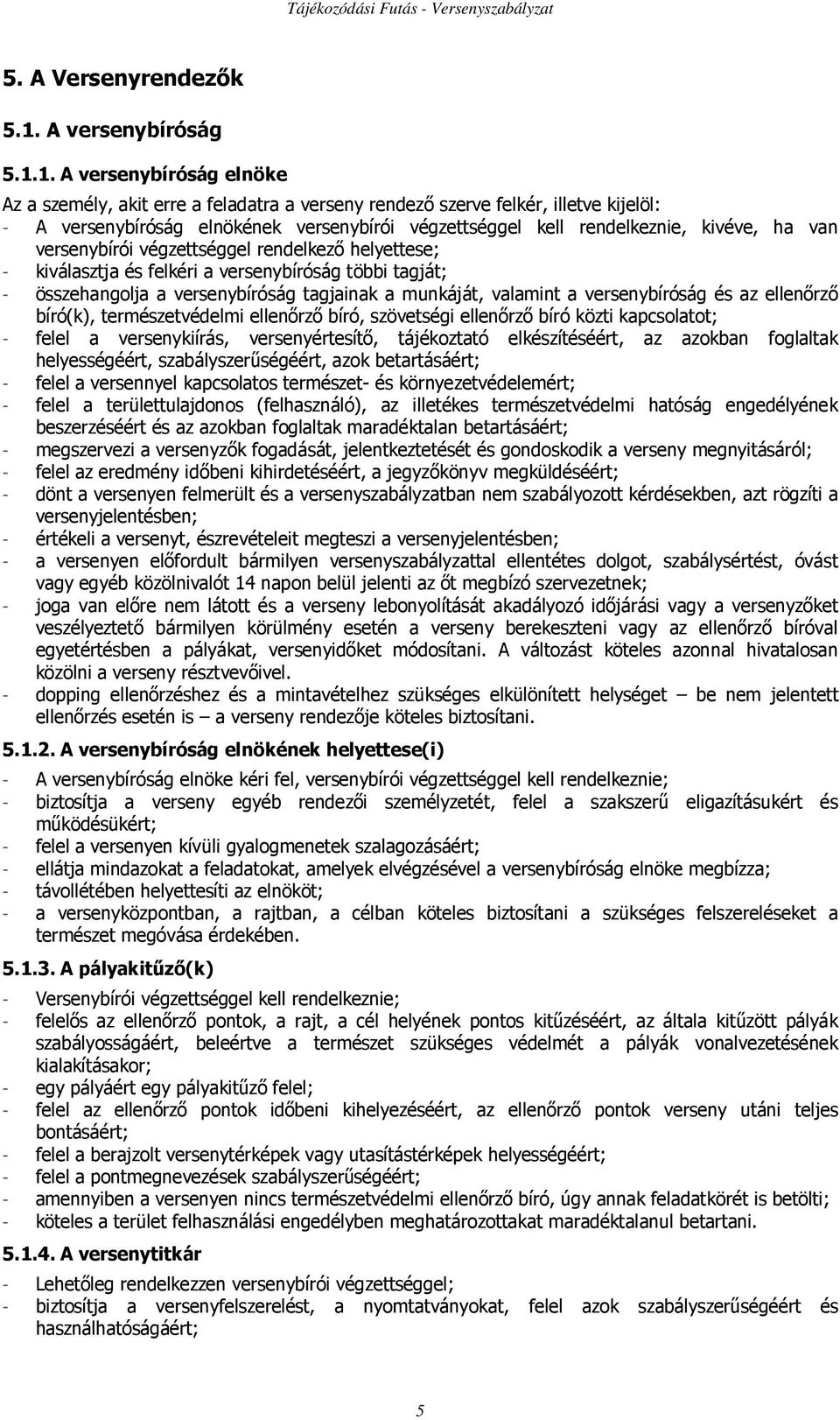 1. A versenybíróság elnöke Az a személy, akit erre a feladatra a verseny rendezı szerve felkér, illetve kijelöl: - A versenybíróság elnökének versenybírói végzettséggel kell rendelkeznie, kivéve, ha