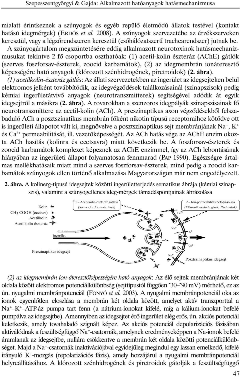 A szúnyogártalom megszüntetésére eddig alkalmazott neurotoxinok hatásmechanizmusukat tekintve 2 fõ csoportba oszthatóak: (1) acetil-kolin észteráz (AChE) gátlók (szerves foszforsav-észterek, zoocid