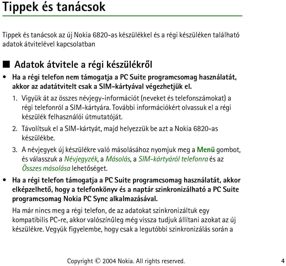 Vigyük át az összes névjegy-információt (neveket és telefonszámokat) a régi telefonról a SIM-kártyára. További információkért olvassuk el a régi készülék felhasználói útmutatóját. 2.