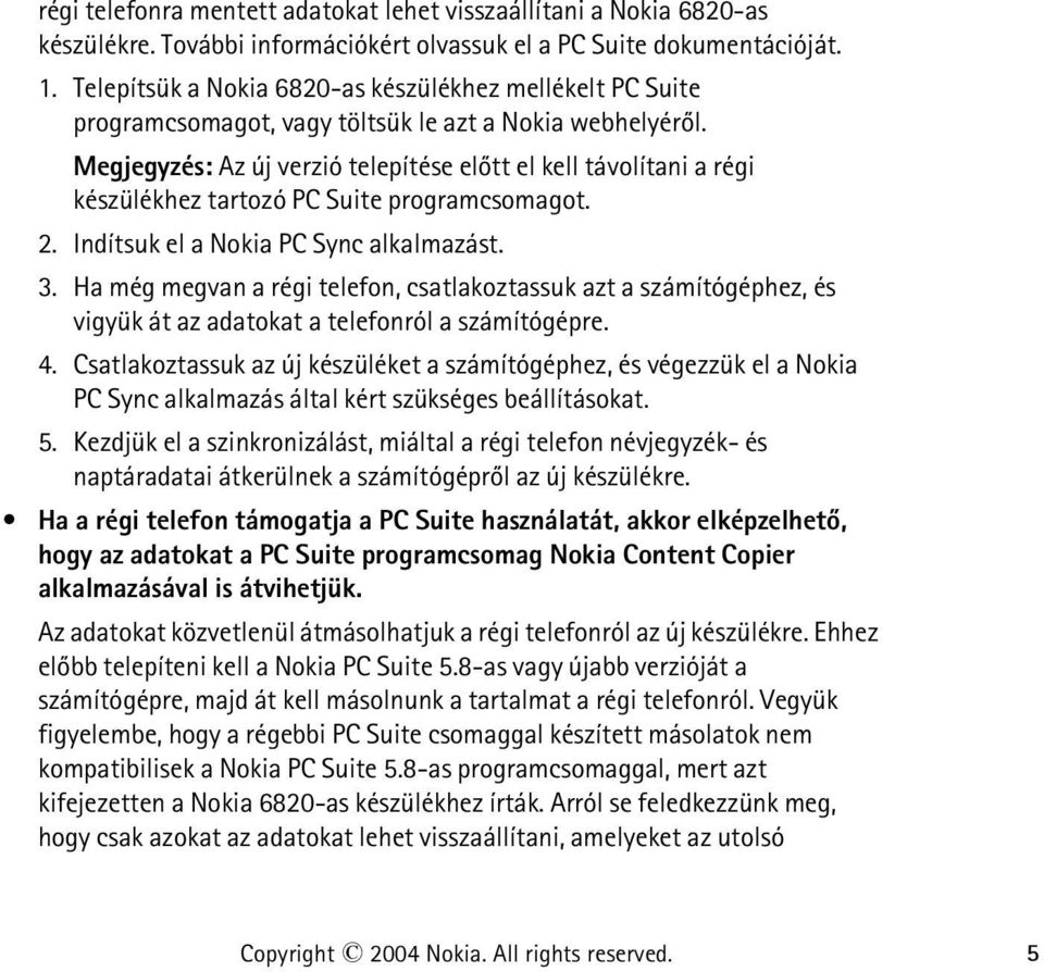 Megjegyzés: Az új verzió telepítése elõtt el kell távolítani a régi készülékhez tartozó PC Suite programcsomagot. 2. Indítsuk el a Nokia PC Sync alkalmazást. 3.