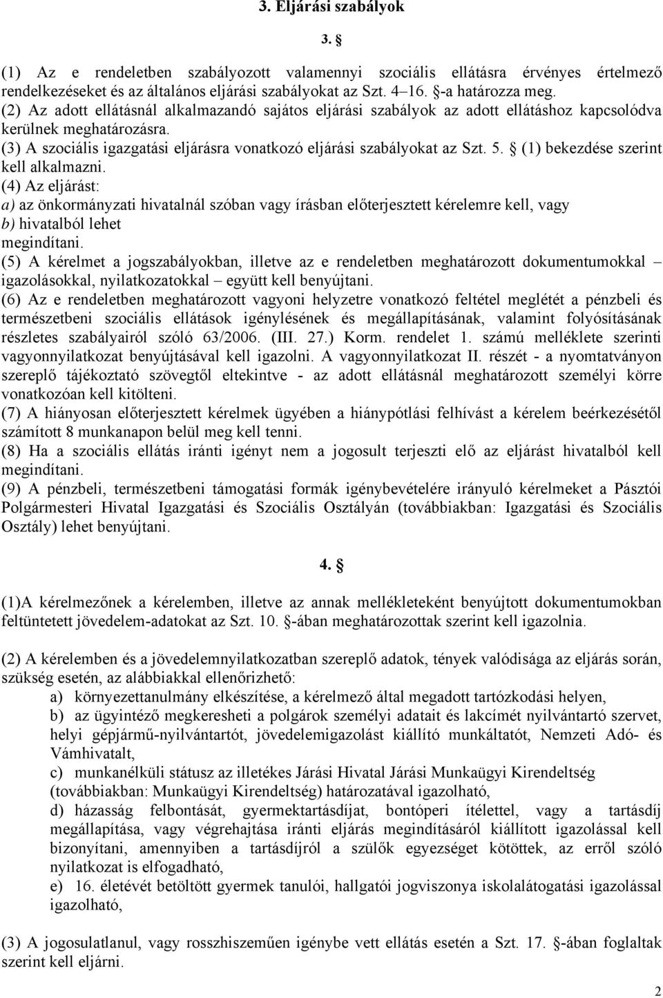 (1) bekezdése szerint kell alkalmazni. (4) Az eljárást: a) az önkormányzati hivatalnál szóban vagy írásban előterjesztett kérelemre kell, vagy b) hivatalból lehet megindítani.