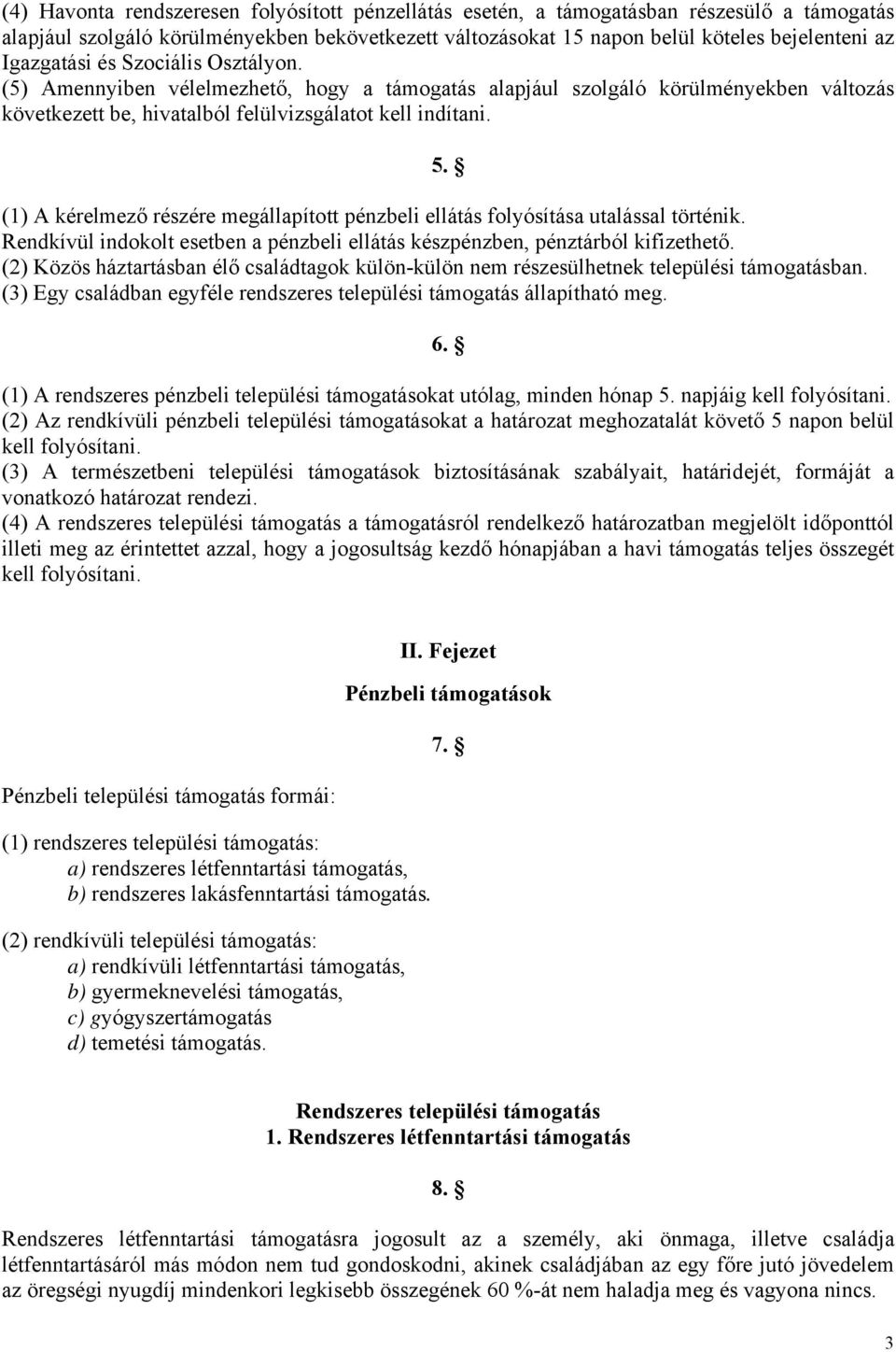 (1) A kérelmező részére megállapított pénzbeli ellátás folyósítása utalással történik. Rendkívül indokolt esetben a pénzbeli ellátás készpénzben, pénztárból kifizethető.