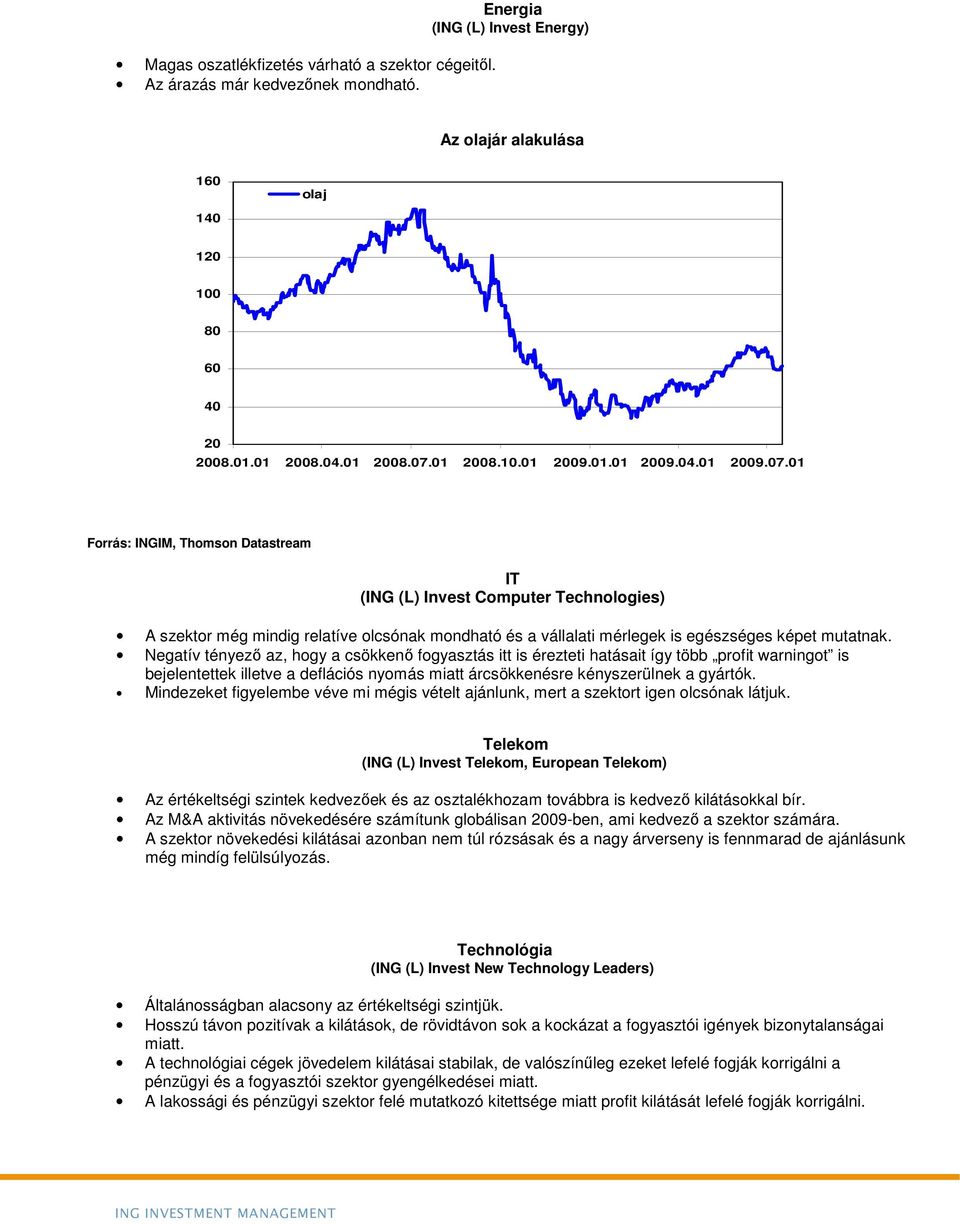 01 Forrás: INGIM, Thomson Datastream IT (ING (L) Invest Computer Technologies) A szektor még mindig relatíve olcsónak mondható és a vállalati mérlegek is egészséges képet mutatnak.