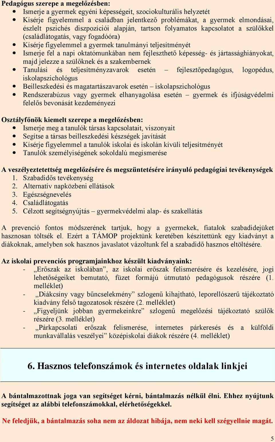 fejleszthető képesség- és jártassághiányokat, majd jelezze a szülőknek és a szakembernek Tanulási és teljesítményzavarok esetén fejlesztőpedagógus, logopédus, iskolapszichológus Beilleszkedési és