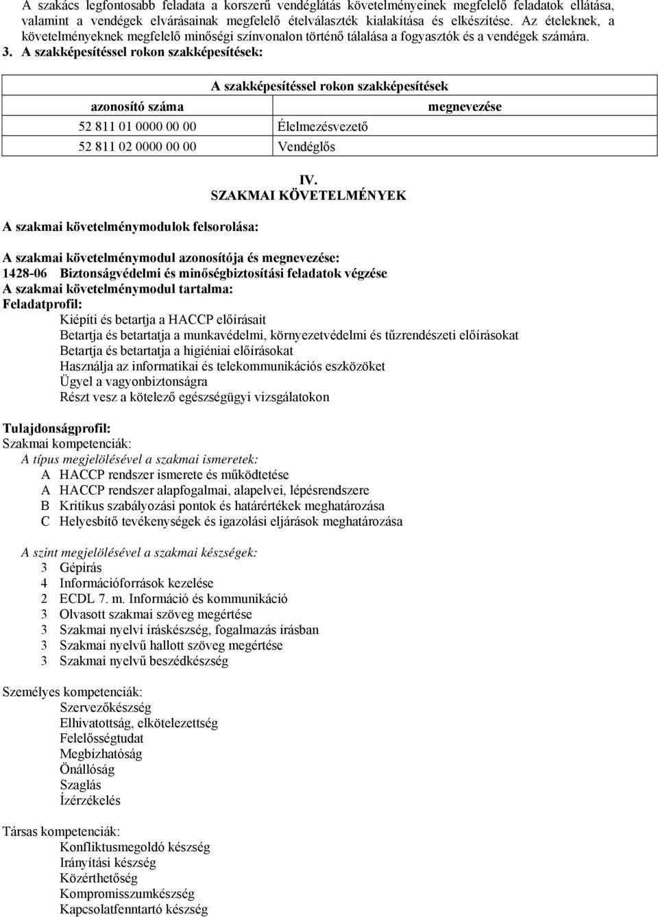 A szakképesítéssel rokon szakképesítések: A szakképesítéssel rokon szakképesítések azonosító száma megnevezése 52 811 01 0000 00 00 Élelmezésvezető 52 811 02 0000 00 00 Vendéglős A szakmai