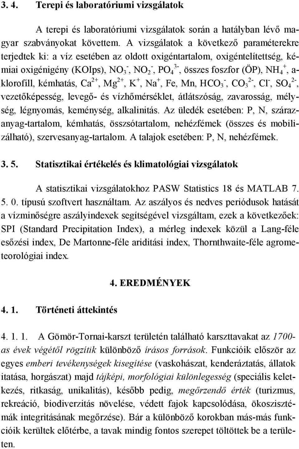 klorofill, kémhatás, Ca 2+, Mg 2+, K +, Na +, Fe, Mn, HCO 3 -, CO 3 2-, Cl -, SO 4 2-, vezetőképesség, levegő- és vízhőmérséklet, átlátszóság, zavarosság, mélység, légnyomás, keménység, alkalinitás.