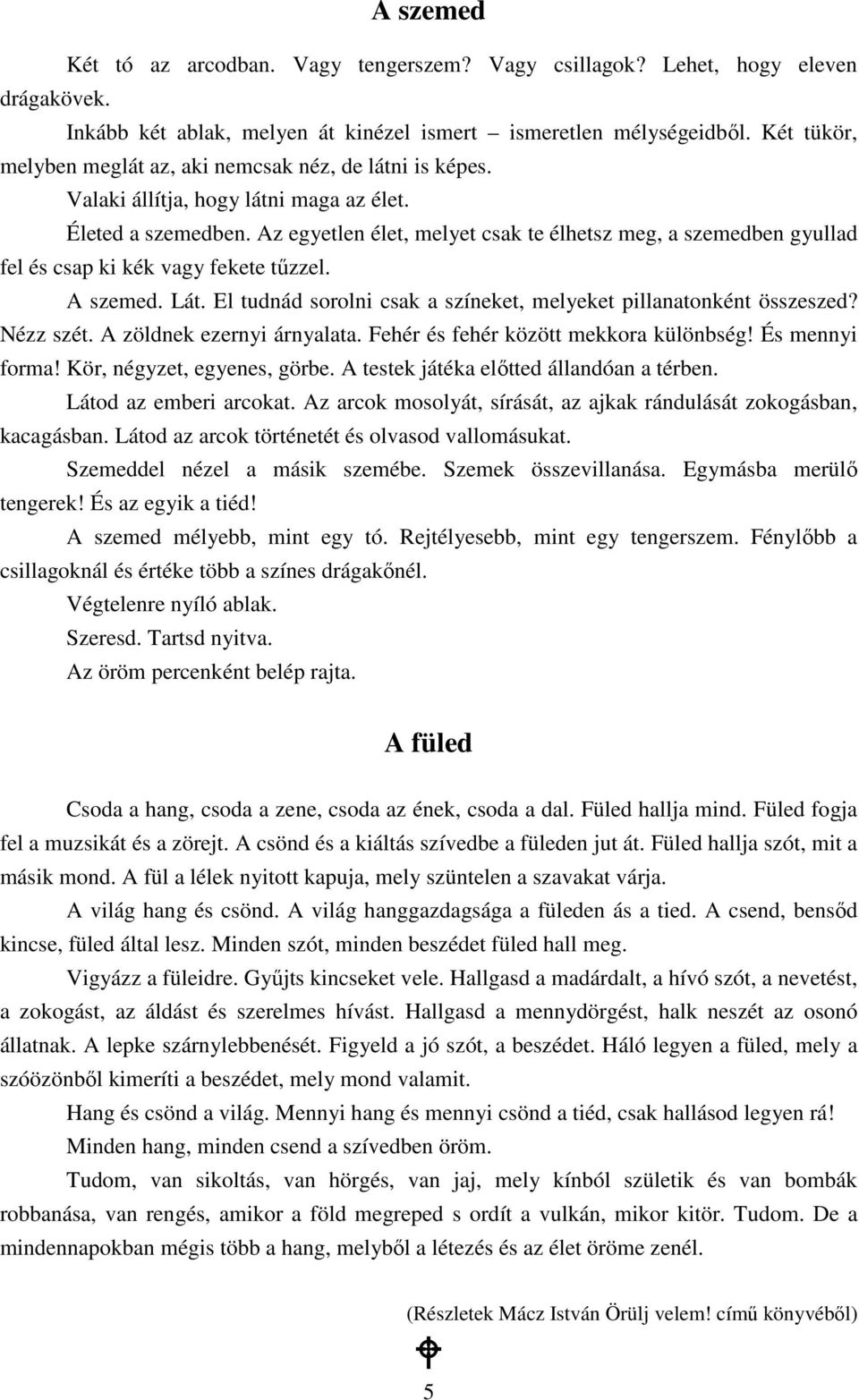 Az egyetlen élet, melyet csak te élhetsz meg, a szemedben gyullad fel és csap ki kék vagy fekete tőzzel. A szemed. Lát. El tudnád sorolni csak a színeket, melyeket pillanatonként összeszed? Nézz szét.