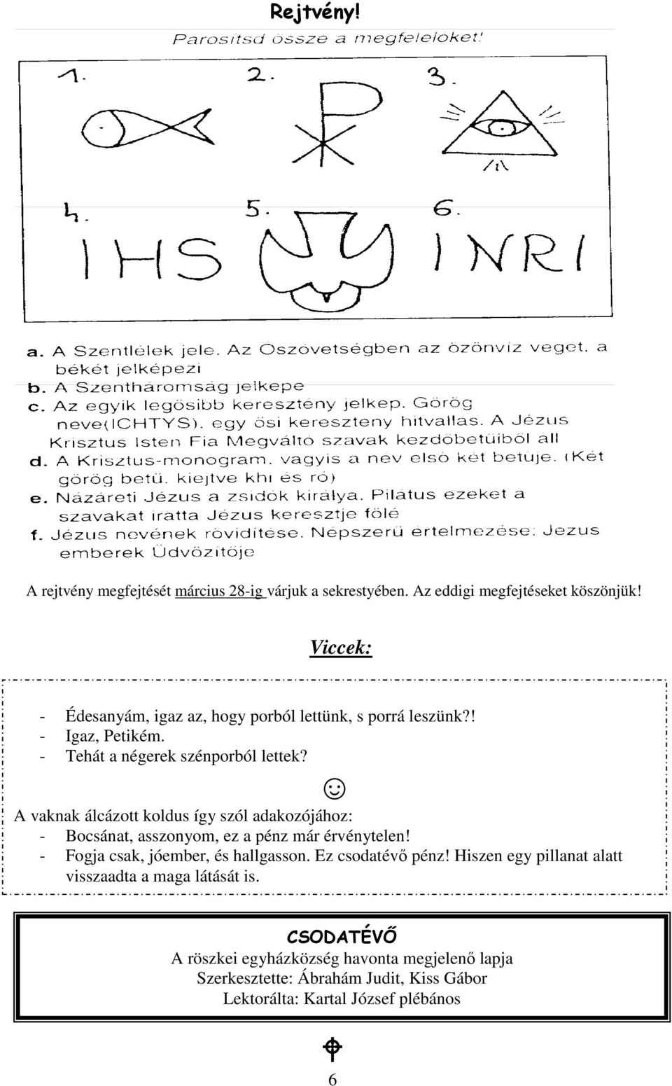 A vaknak álcázott koldus így szól adakozójához: - Bocsánat, asszonyom, ez a pénz már érvénytelen! - Fogja csak, jóember, és hallgasson.