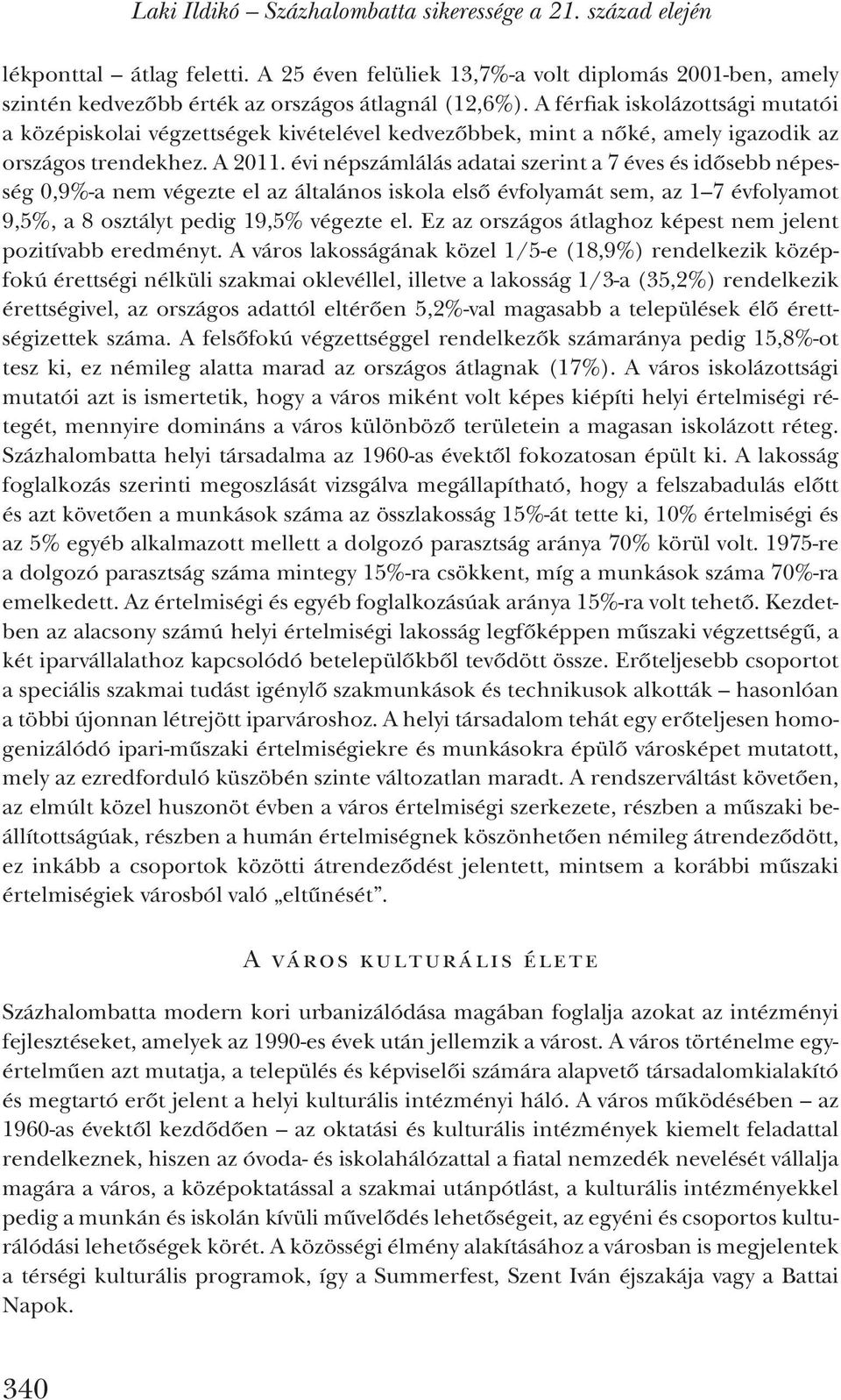 évi népszámlálás adatai szerint a 7 éves és idősebb népesség 0,9%-a nem végezte el az általános iskola első évfolyamát sem, az 1 7 évfolyamot 9,5%, a 8 osztályt pedig 19,5% végezte el.