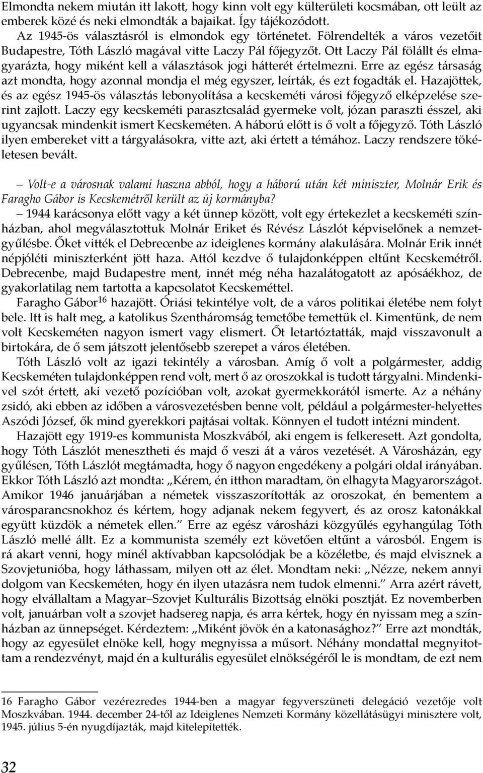 Ott Laczy Pál fölállt és elmagyarázta, hogy miként kell a választások jogi hátterét értelmezni. Erre az egész társaság azt mondta, hogy azonnal mondja el még egyszer, leírták, és ezt fogadták el.