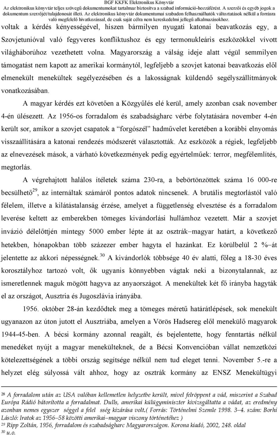 Magyarország a válság ideje alatt végül semmilyen támogatást nem kapott az amerikai kormánytól, legfeljebb a szovjet katonai beavatkozás elől elmenekült menekültek segélyezésében és a lakosságnak