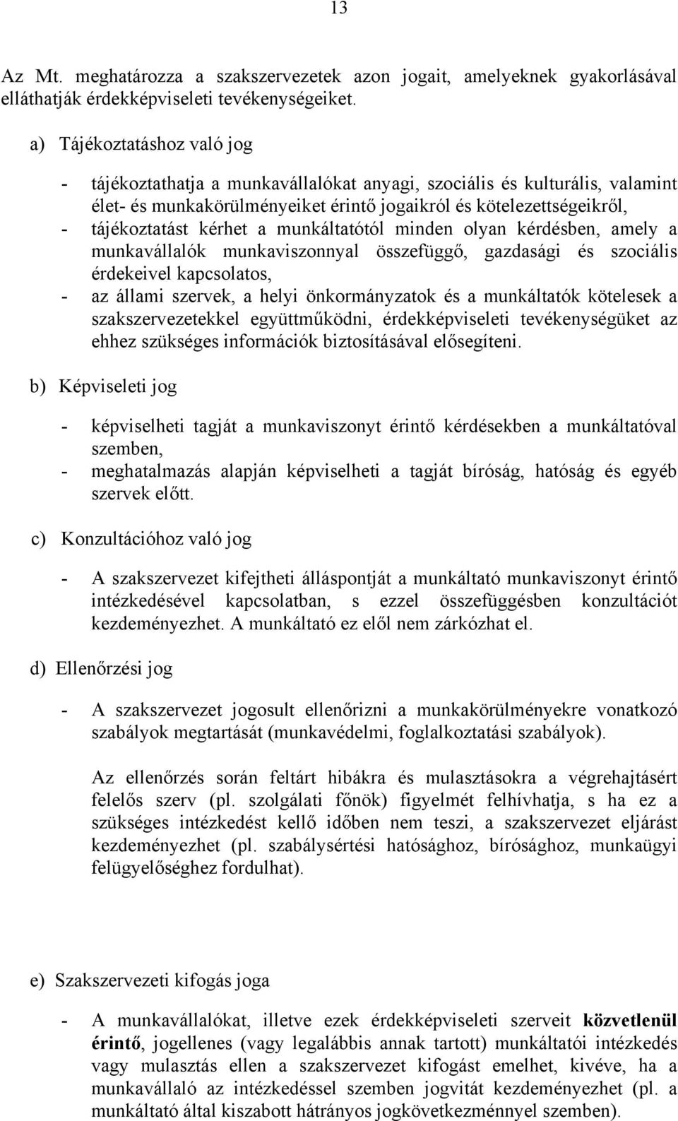 a munkáltatótól minden olyan kérdésben, amely a munkavállalók munkaviszonnyal összefüggő, gazdasági és szociális érdekeivel kapcsolatos, - az állami szervek, a helyi önkormányzatok és a munkáltatók