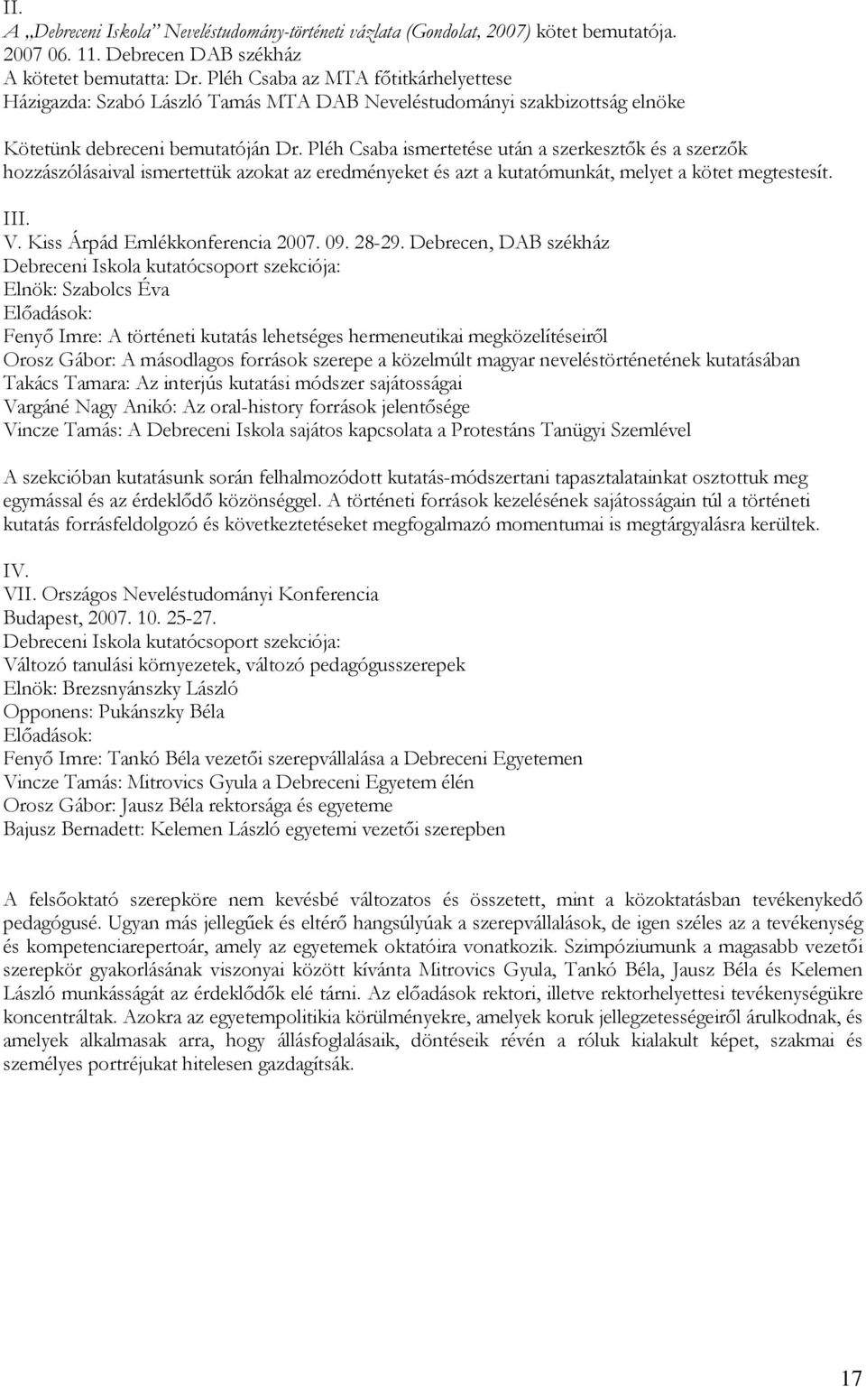 Pléh Csaba ismertetése után a szerkesztők és a szerzők hozzászólásaival ismertettük azokat az eredményeket és azt a kutatómunkát, melyet a kötet megtestesít. III. V. Kiss Árpád Emlékkonferencia 2007.