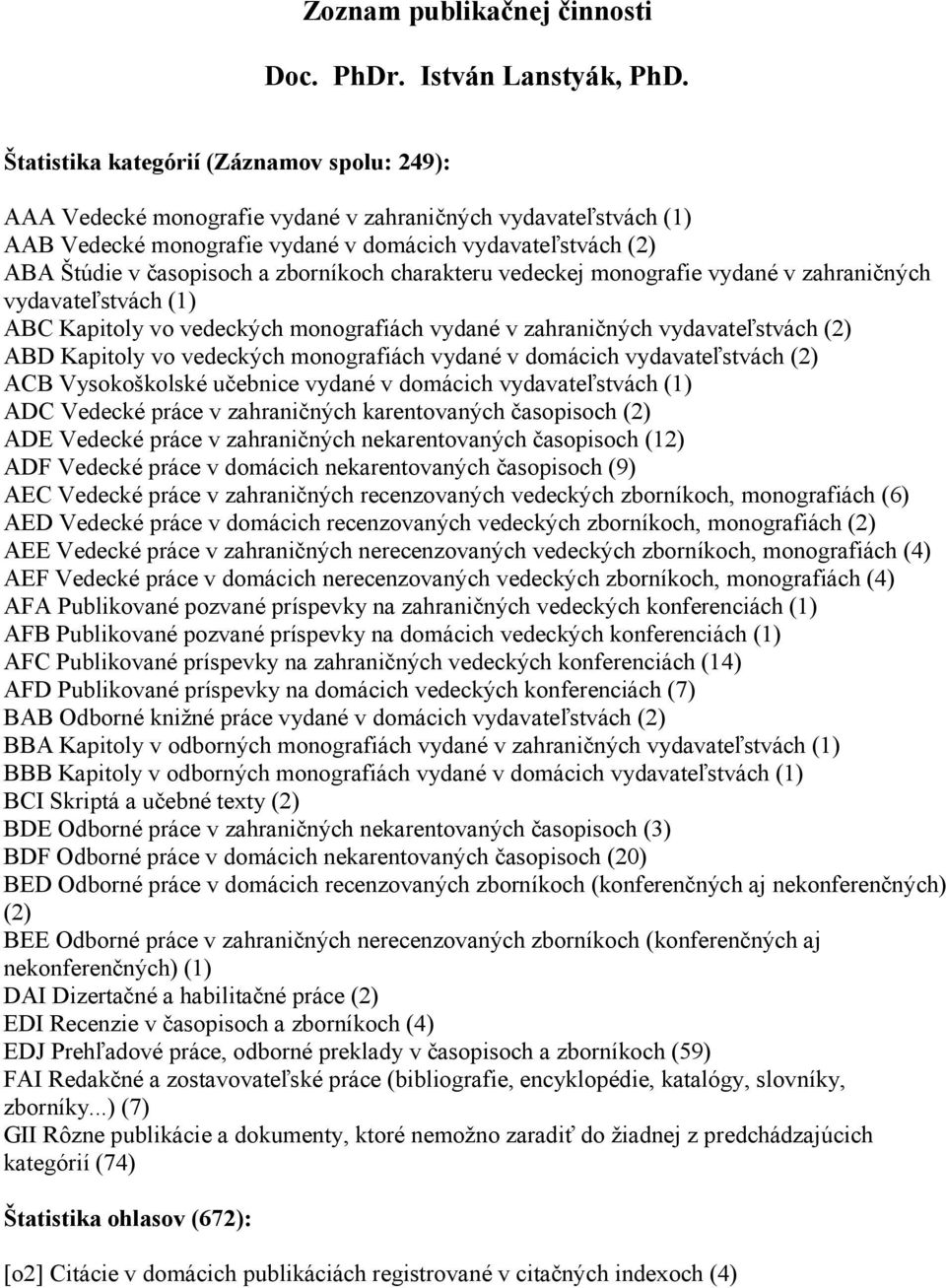 zborníkoch charakteru vedeckej monografie vydané v zahraničných vydavateľstvách (1) ABC Kapitoly vo vedeckých monografiách vydané v zahraničných vydavateľstvách (2) ABD Kapitoly vo vedeckých