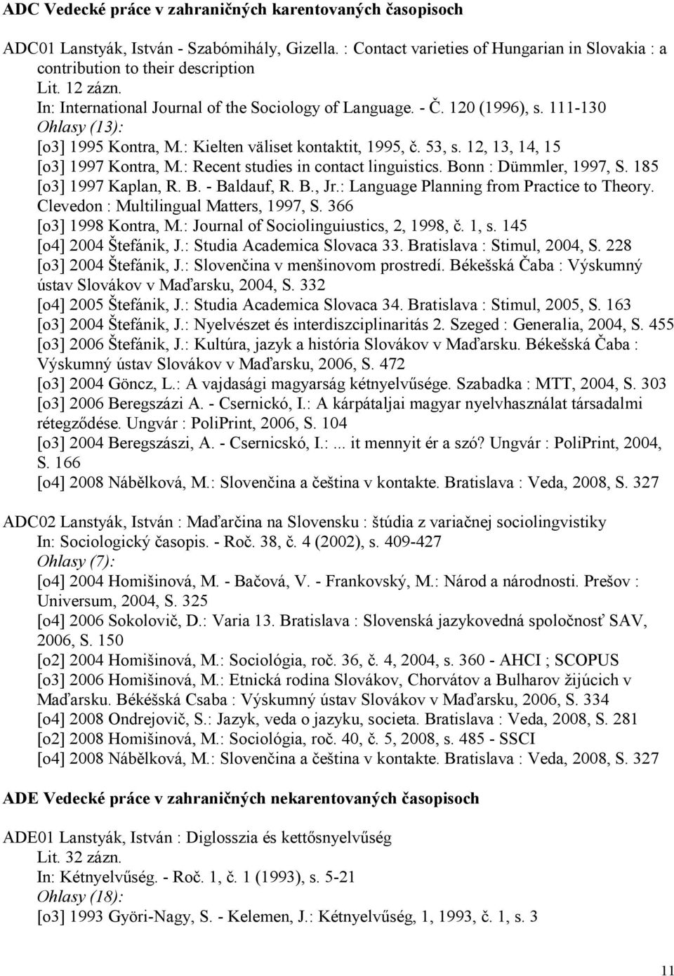 12, 13, 14, 15 [o3] 1997 Kontra, M.: Recent studies in contact linguistics. Bonn : Dümmler, 1997, S. 185 [o3] 1997 Kaplan, R. B. - Baldauf, R. B., Jr.: Language Planning from Practice to Theory.