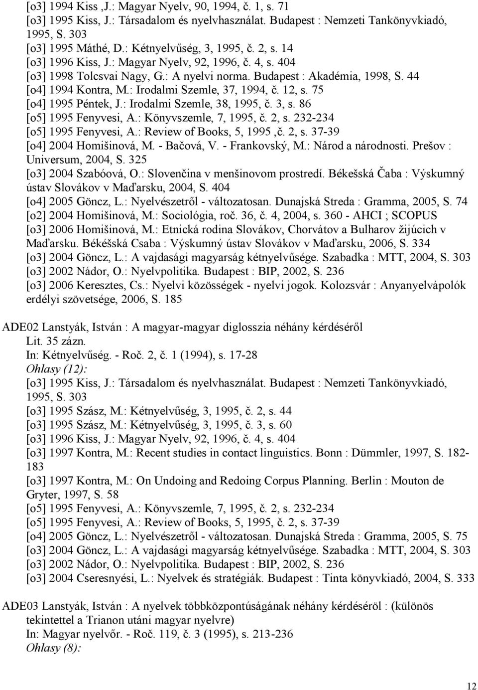 12, s. 75 [o4] 1995 Péntek, J.: Irodalmi Szemle, 38, 1995, č. 3, s. 86 [o5] 1995 Fenyvesi, A.: Könyvszemle, 7, 1995, č. 2, s. 232-234 [o5] 1995 Fenyvesi, A.: Review of Books, 5, 1995,č. 2, s. 37-39 [o4] 2004 Homišinová, M.