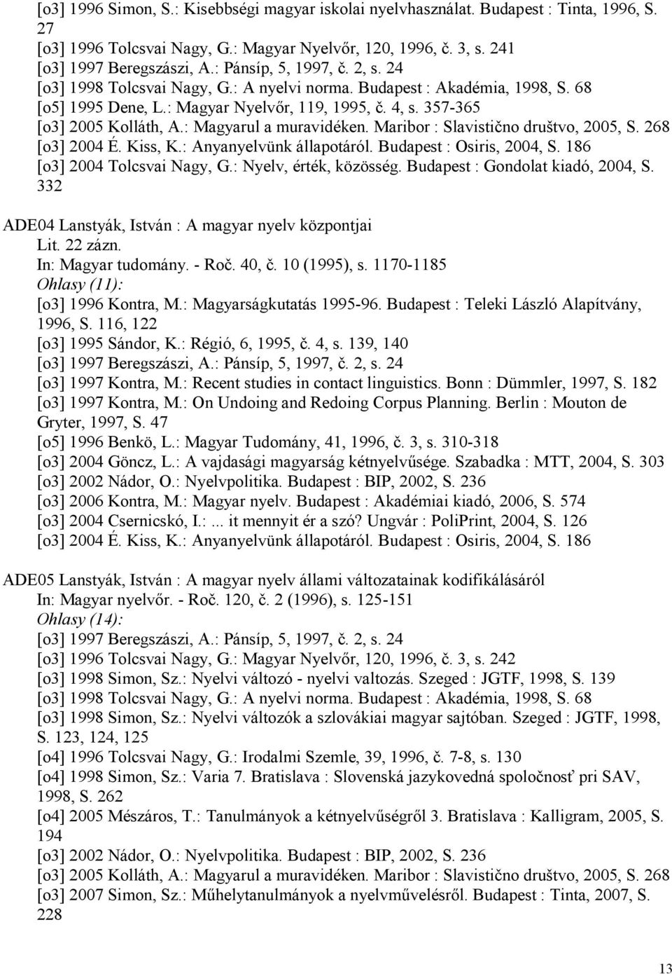 : Magyarul a muravidéken. Maribor : Slavistično društvo, 2005, S. 268 [o3] 2004 É. Kiss, K.: Anyanyelvünk állapotáról. Budapest : Osiris, 2004, S. 186 [o3] 2004 Tolcsvai Nagy, G.