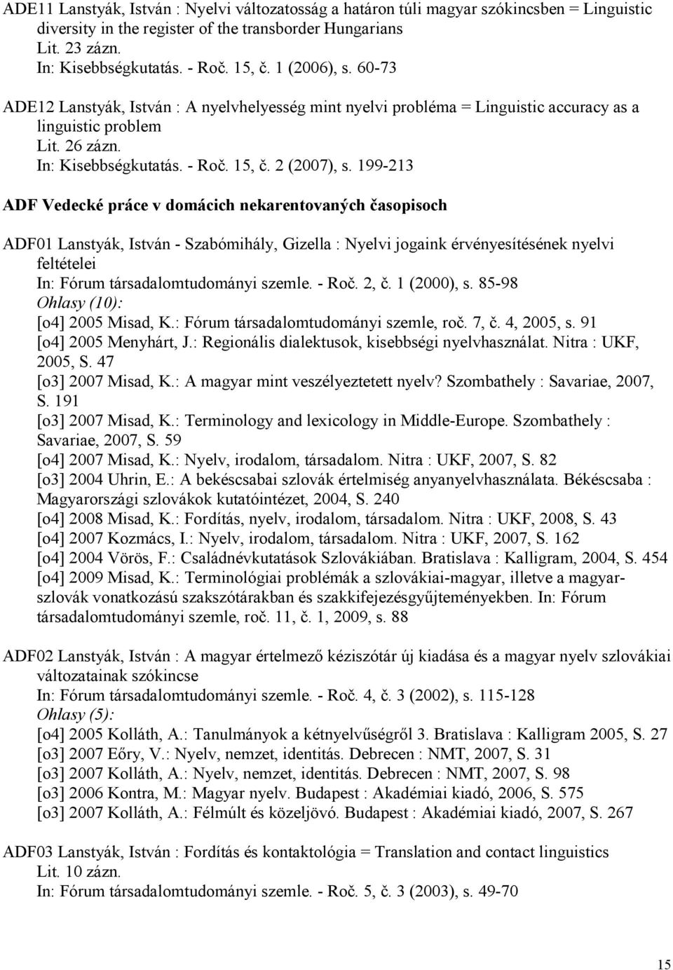 199-213 ADF Vedecké práce v domácich nekarentovaných časopisoch ADF01 Lanstyák, István - Szabómihály, Gizella : Nyelvi jogaink érvényesítésének nyelvi feltételei In: Fórum társadalomtudományi szemle.