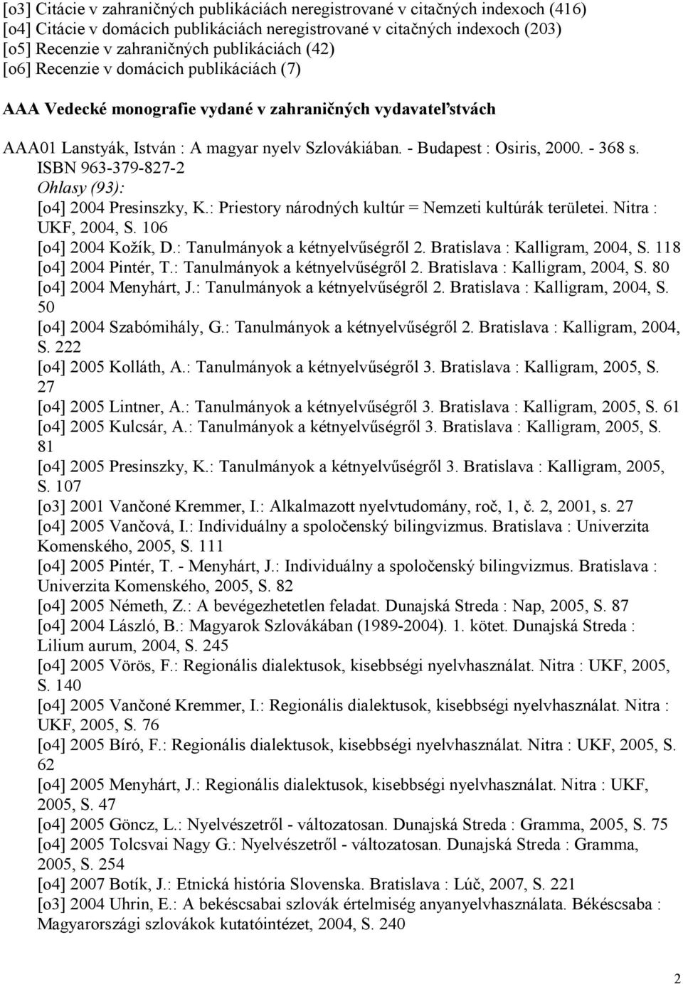 - Budapest : Osiris, 2000. - 368 s. ISBN 963-379-827-2 Ohlasy (93): [o4] 2004 Presinszky, K.: Priestory národných kultúr = Nemzeti kultúrák területei. Nitra : UKF, 2004, S. 106 [o4] 2004 Kožík, D.