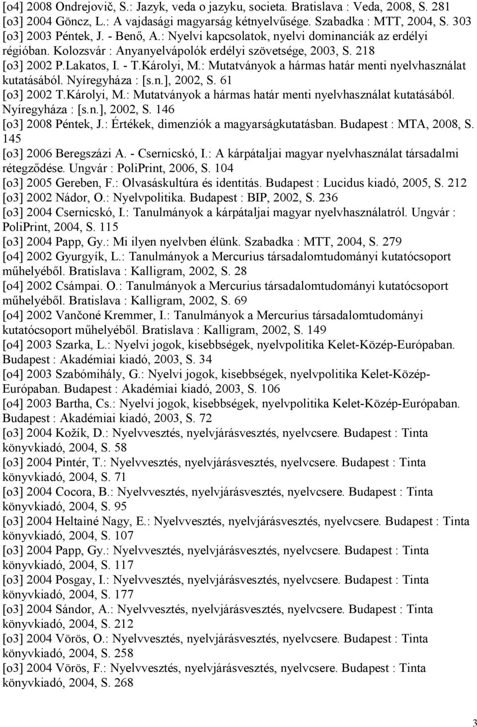 : Mutatványok a hármas határ menti nyelvhasználat kutatásából. Nyíregyháza : [s.n.], 2002, S. 61 [o3] 2002 T.Károlyi, M.: Mutatványok a hármas határ menti nyelvhasználat kutatásából. Nyíregyháza : [s.n.], 2002, S. 146 [o3] 2008 Péntek, J.