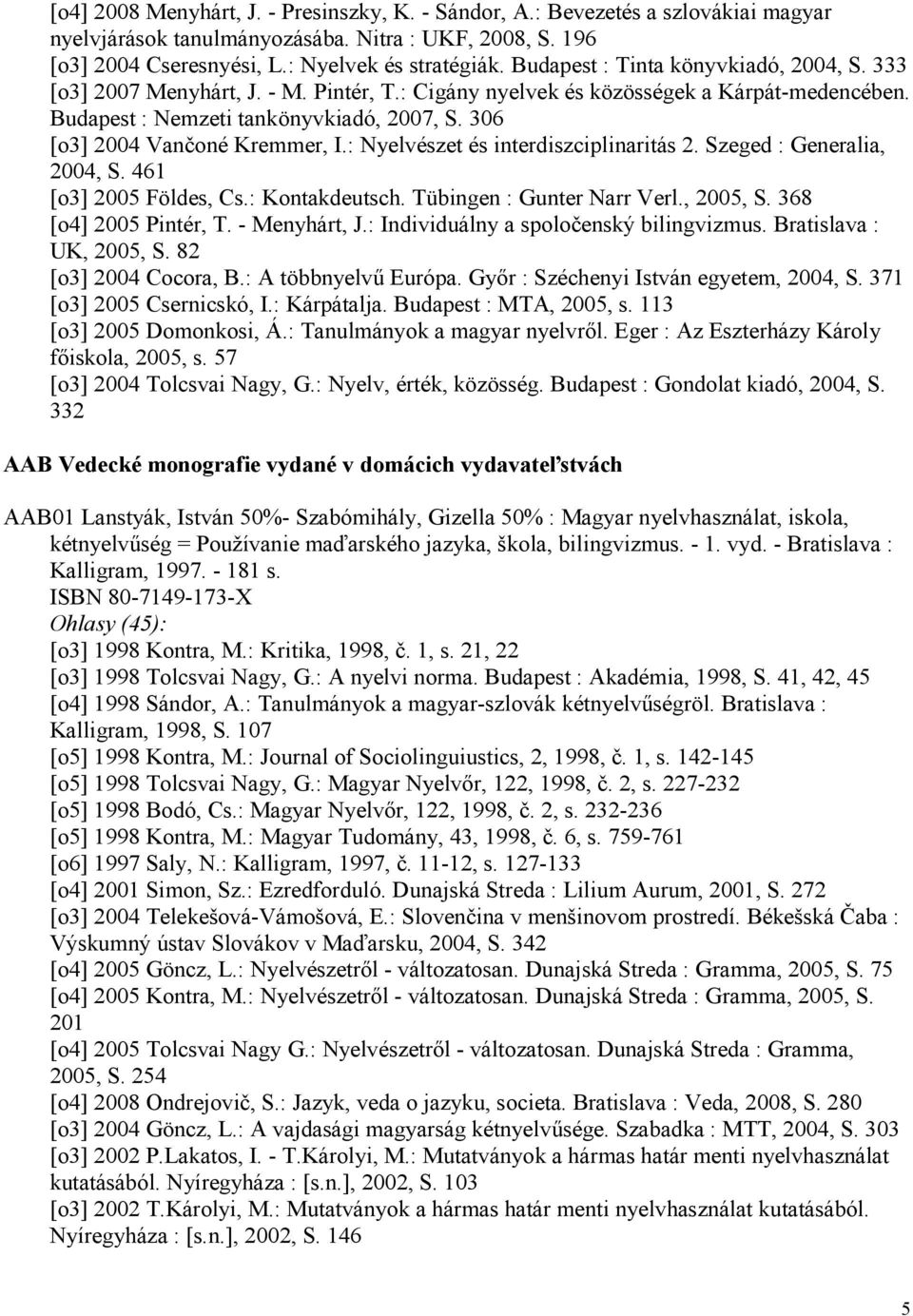 306 [o3] 2004 Vančoné Kremmer, I.: Nyelvészet és interdiszciplinaritás 2. Szeged : Generalia, 2004, S. 461 [o3] 2005 Földes, Cs.: Kontakdeutsch. Tübingen : Gunter Narr Verl., 2005, S.