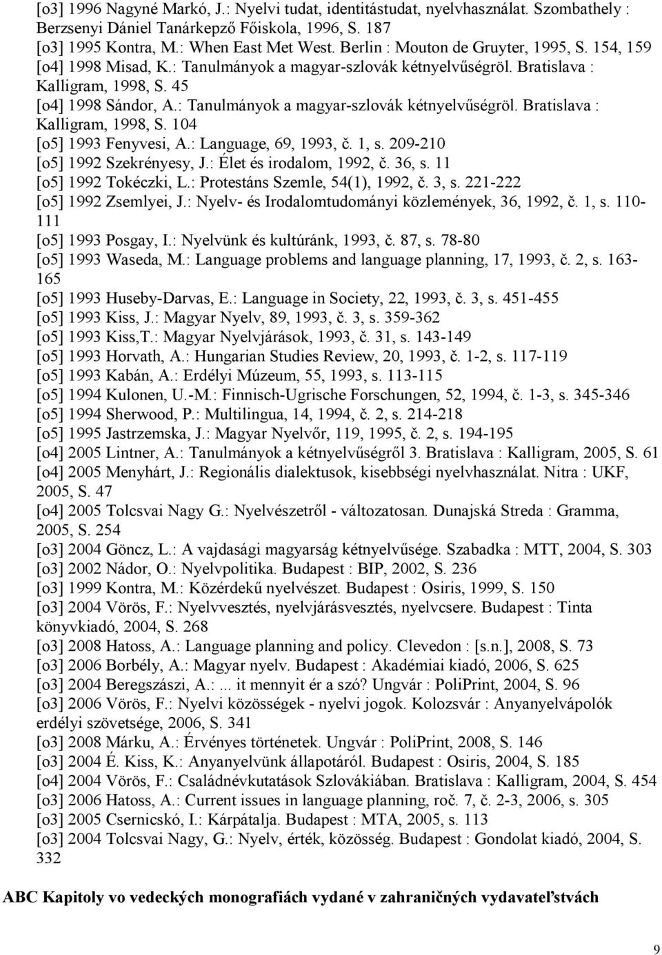 : Tanulmányok a magyar-szlovák kétnyelvőségröl. Bratislava : Kalligram, 1998, S. 104 [o5] 1993 Fenyvesi, A.: Language, 69, 1993, č. 1, s. 209-210 [o5] 1992 Szekrényesy, J.: Élet és irodalom, 1992, č.