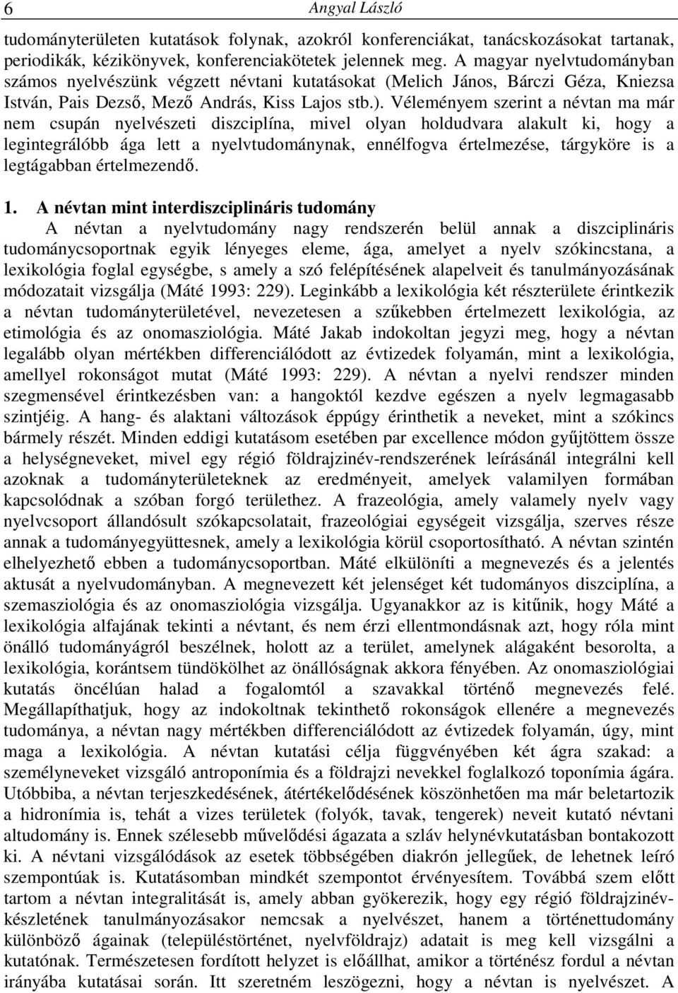 Véleményem szerint a névtan ma már nem csupán nyelvészeti diszciplína, mivel olyan holdudvara alakult ki, hogy a legintegrálóbb ága lett a nyelvtudománynak, ennélfogva értelmezése, tárgyköre is a