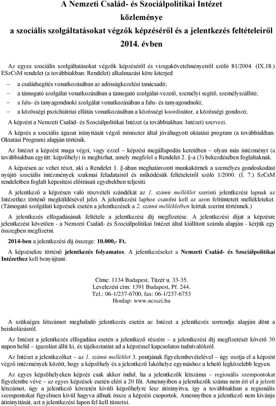 ) ESzCsM rendelet (a továbbiakban: Rendelet) alkalmazási köre kiterjed a családsegítés vonatkozásában az adósságkezelési tanácsadó; a támogató szolgálat vonatkozásában a támogató szolgálat-vezető,