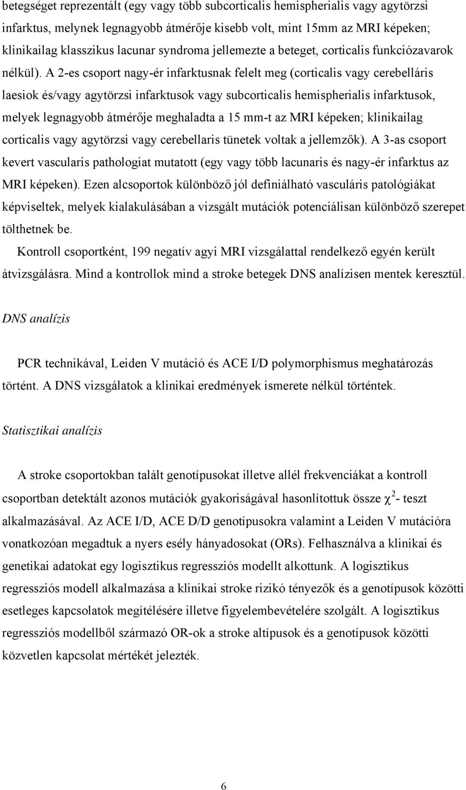 A 2-es csoport nagy-ér infarktusnak felelt meg (corticalis vagy cerebelláris laesiok és/vagy agytörzsi infarktusok vagy subcorticalis hemispherialis infarktusok, melyek legnagyobb átmérője meghaladta